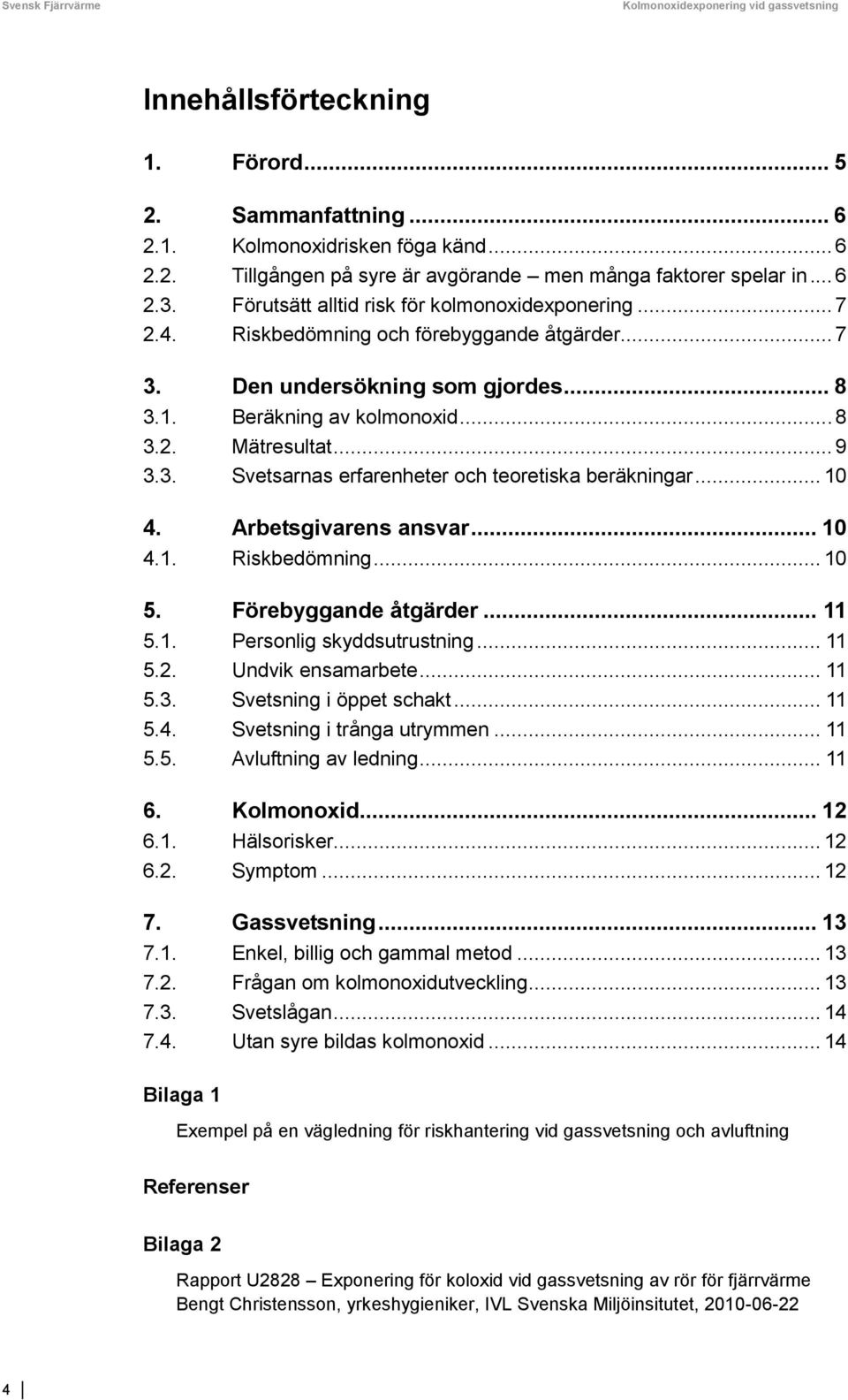 .. 9 3.3. Svetsarnas erfarenheter och teoretiska beräkningar... 10 4. Arbetsgivarens ansvar... 10 4.1. Riskbedömning... 10 5. Förebyggande åtgärder... 11 5.1. Personlig skyddsutrustning... 11 5.2.