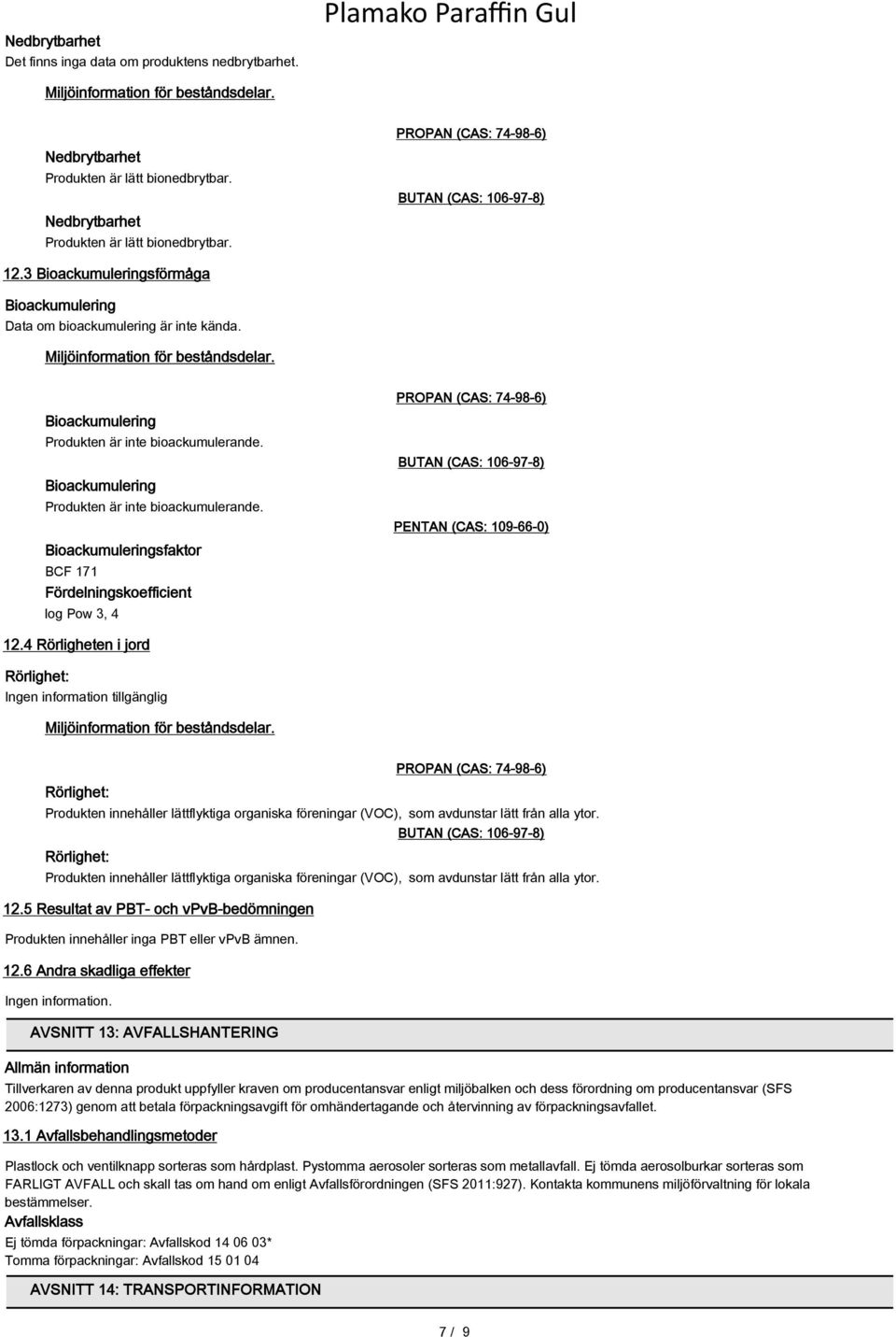 Bioackumulering Produkten är inte bioackumulerande. Bioackumulering Produkten är inte bioackumulerande. Bioackumuleringsfaktor BCF 171 Fördelningskoefficient log Pow 3, 4 PENTAN (CAS: 109-66-0) 12.