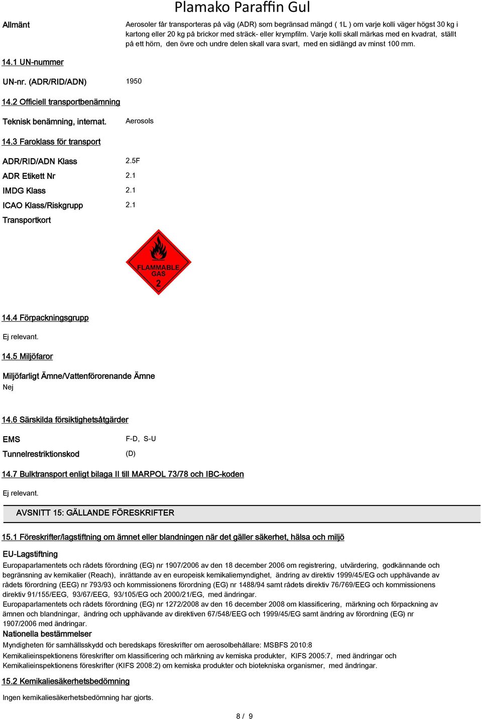 2 Officiell transportbenämning Teknisk benämning, internat. Aerosols 14.3 Faroklass för transport ADR/RID/ADN Klass 2.5F ADR Etikett Nr 2.1 IMDG Klass 2.1 ICAO Klass/Riskgrupp 2.