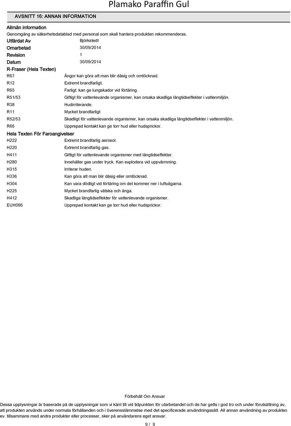 R65 Farligt: kan ge lungskador vid förtäring. R51/53 Giftigt för vattenlevande organismer, kan orsaka skadliga långtidseffekter i vattenmiljön. R38 Hudirriterande.