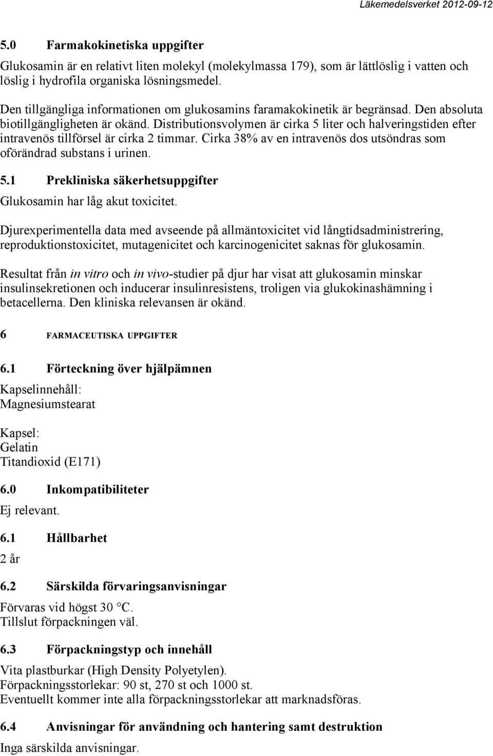 Distributionsvolymen är cirka 5 liter och halveringstiden efter intravenös tillförsel är cirka 2 timmar. Cirka 38% av en intravenös dos utsöndras som oförändrad substans i urinen. 5.1 Prekliniska säkerhetsuppgifter Glukosamin har låg akut toxicitet.