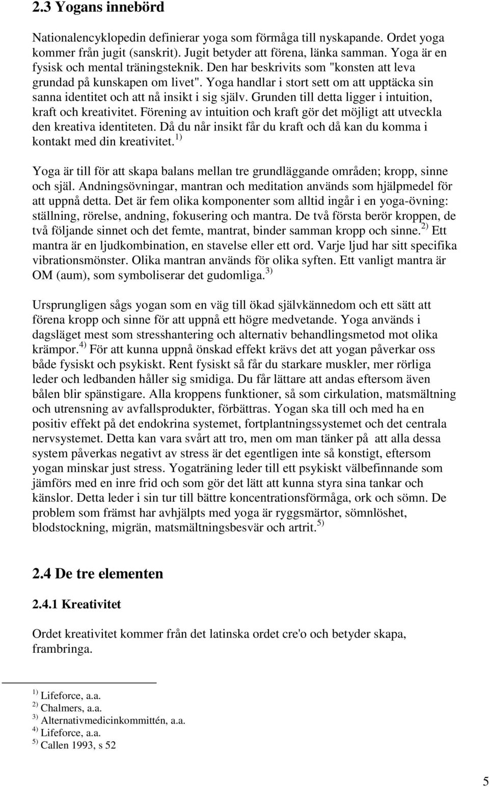 Yoga handlar i stort sett om att upptäcka sin sanna identitet och att nå insikt i sig själv. Grunden till detta ligger i intuition, kraft och kreativitet.