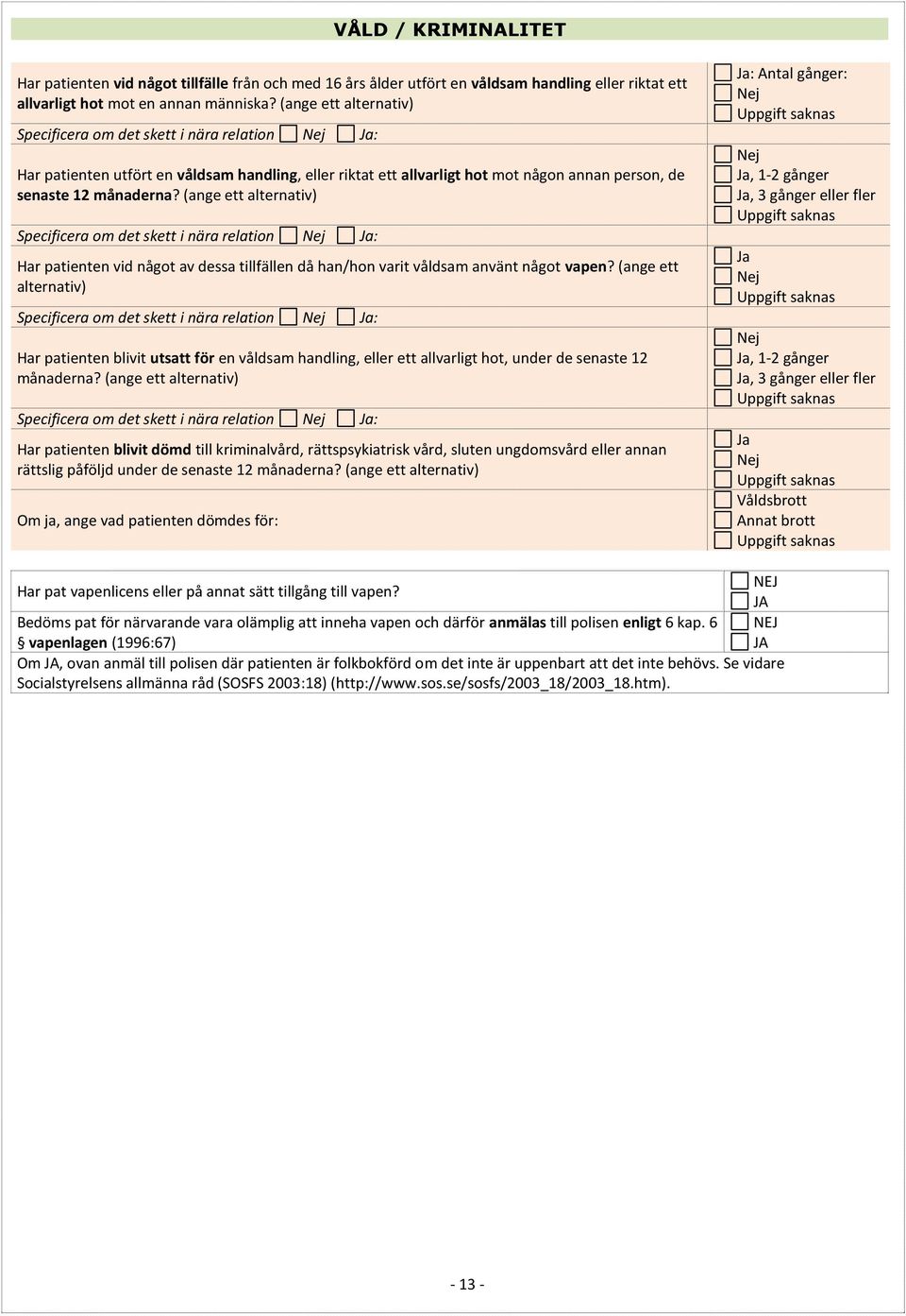 (ange ett alternativ) Specificera om det skett i nära relation Nej Ja: Har patienten vid något av dessa tillfällen då han/hon varit våldsam använt något vapen?