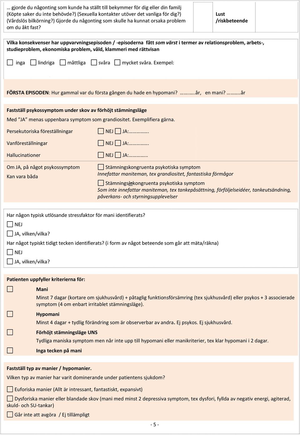 Lust /riskbeteende Vilka konsekvenser har uppvarvningsepisoden / -episoderna fått som värst i termer av relationsproblem, arbets-, studieproblem, ekonomiska problem, våld, klammeri med rättvisan inga