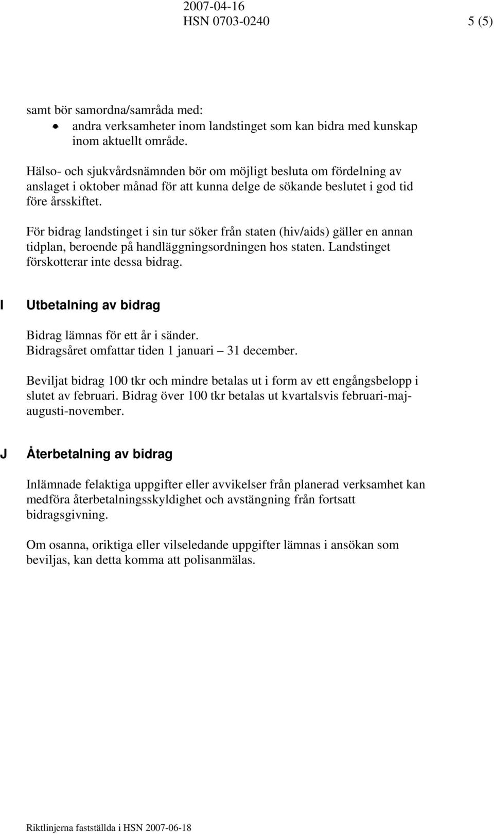 För bidrag landstinget i sin tur söker från staten (hiv/aids) gäller en annan tidplan, beroende på handläggningsordningen hos staten. Landstinget förskotterar inte dessa bidrag.