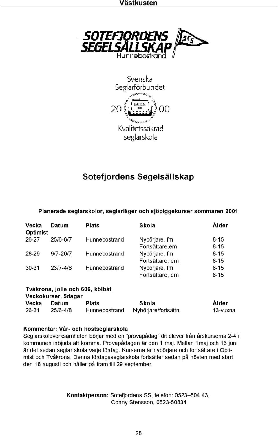 Nybörjare/fortsättn. 13-vuxna Kommentar: Vår- och höstseglarskola Seglarskoleverksamheten börjar med en provapådag dit elever från årskurserna 2-4 i kommunen inbjuds att komma.