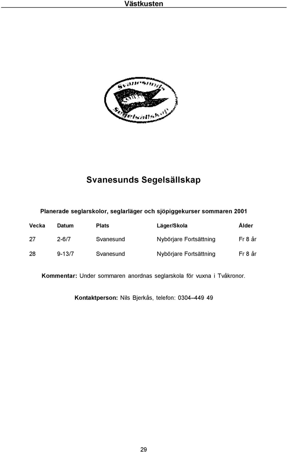 Fortsättning Fr 8 år Kommentar: Under sommaren anordnas