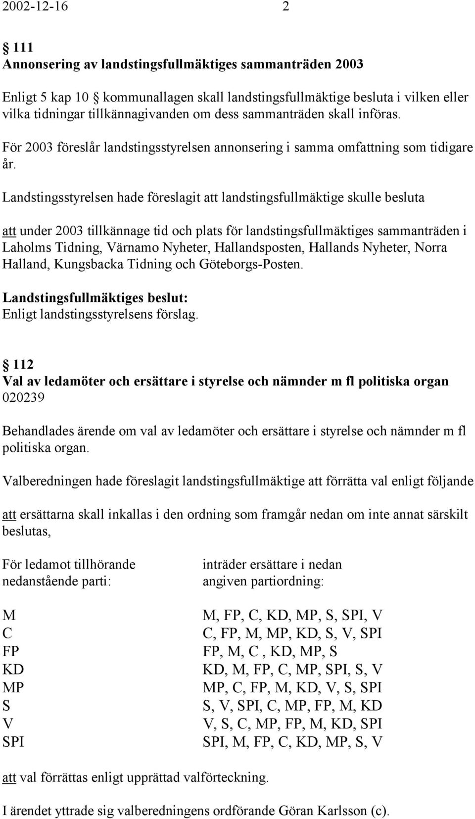 Landstingsstyrelsen hade föreslagit att landstingsfullmäktige skulle besluta att under 2003 tillkännage tid och plats för landstingsfullmäktiges sammanträden i Laholms Tidning, Värnamo Nyheter,