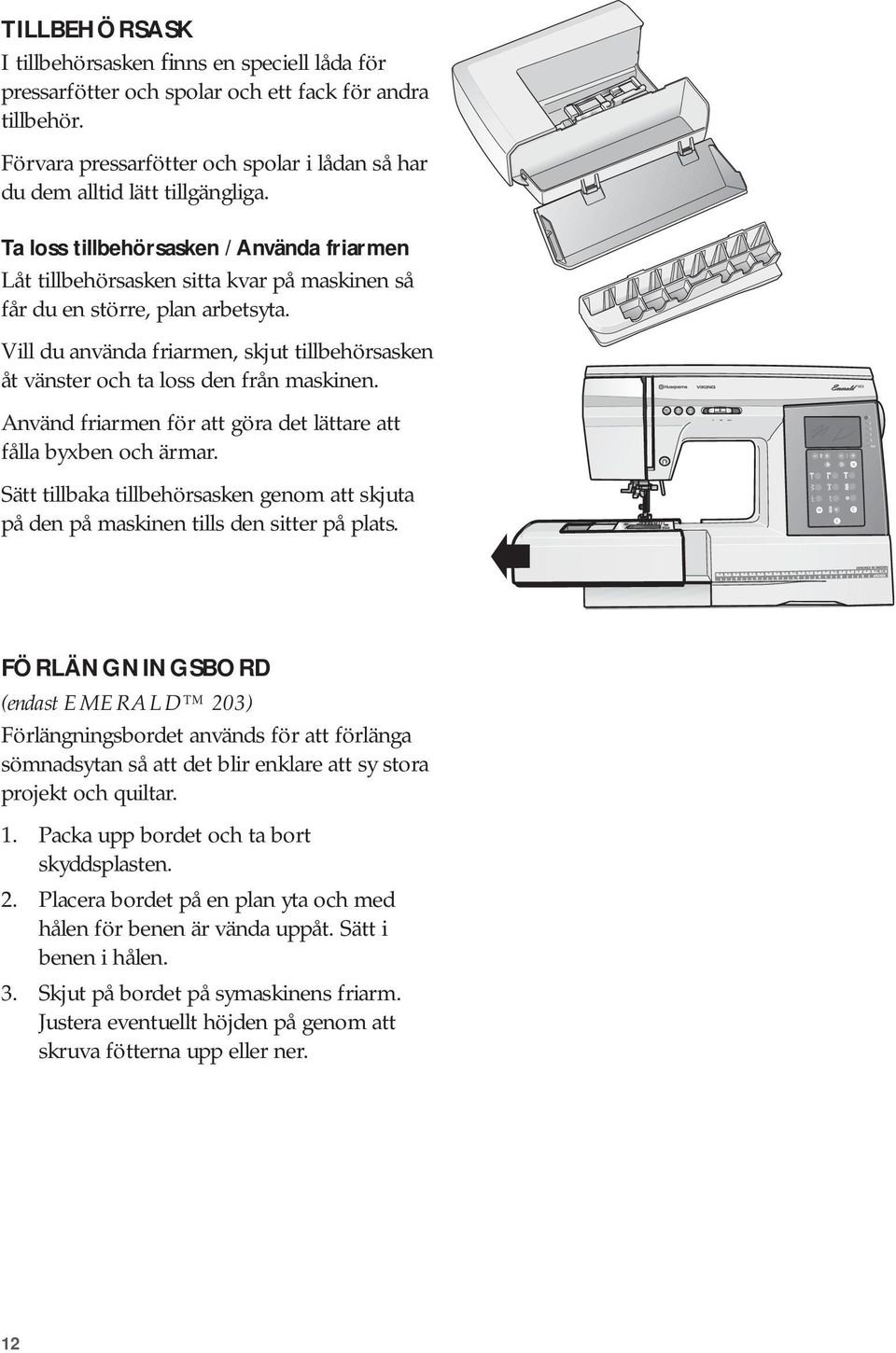 Vill du använda friarmen, skjut tillbehörsasken åt vänster och ta loss den från maskinen. Använd friarmen för att göra det lättare att fålla byxben och ärmar.