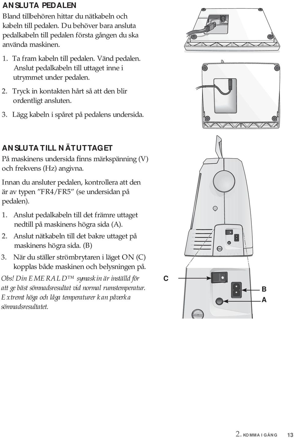 ANSLUTA TILL NÄTUTTAGET På maskinens undersida finns märk spänning (V) och frekvens (Hz) angivna. Innan du ansluter pedalen, kontrollera att den är av typen FR4/FR5 (se undersidan på pedalen). 1.