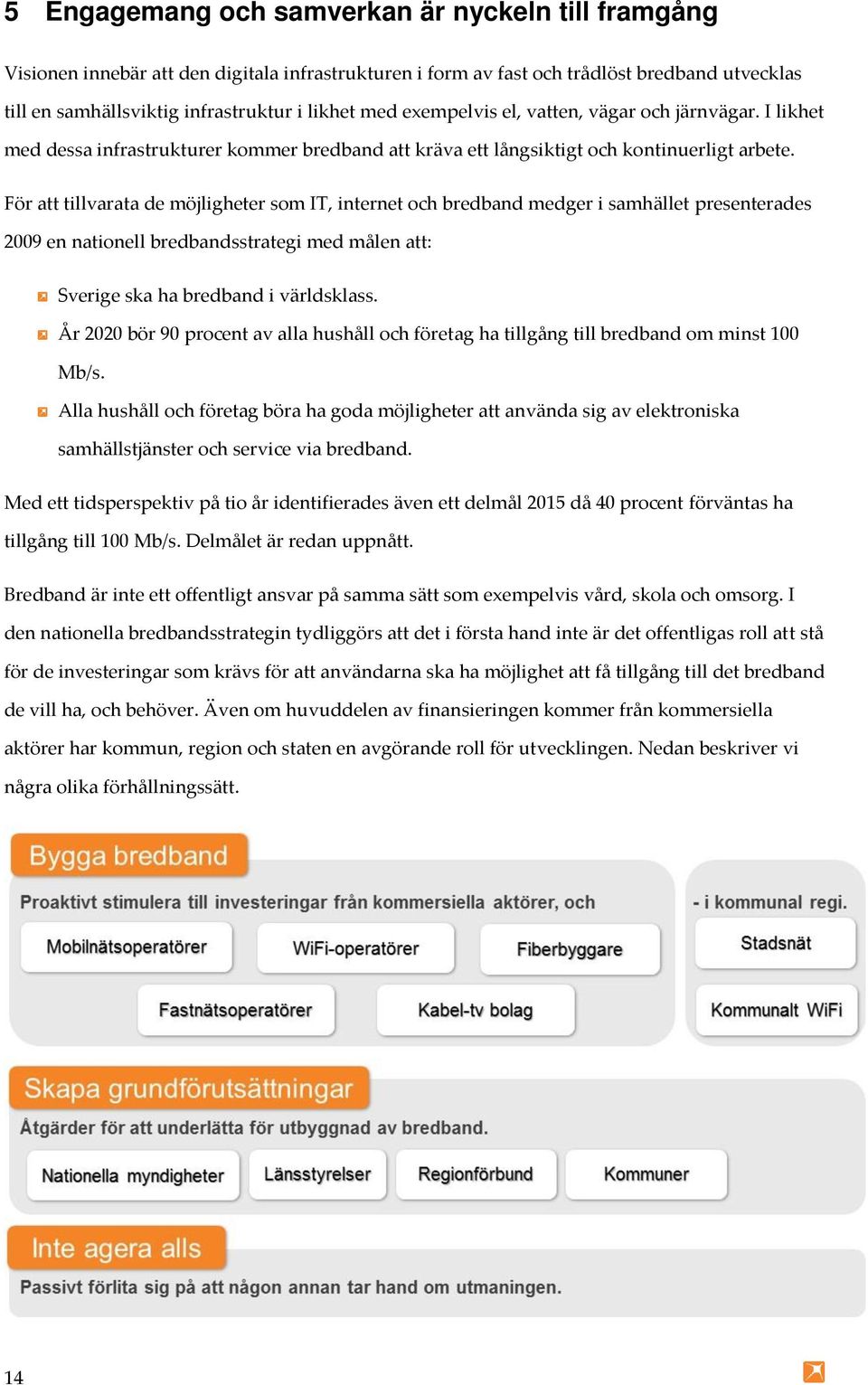 För att tillvarata de möjligheter som IT, internet och bredband medger i samhället presenterades 2009 en nationell bredbandsstrategi med målen att: Sverige ska ha bredband i världsklass.