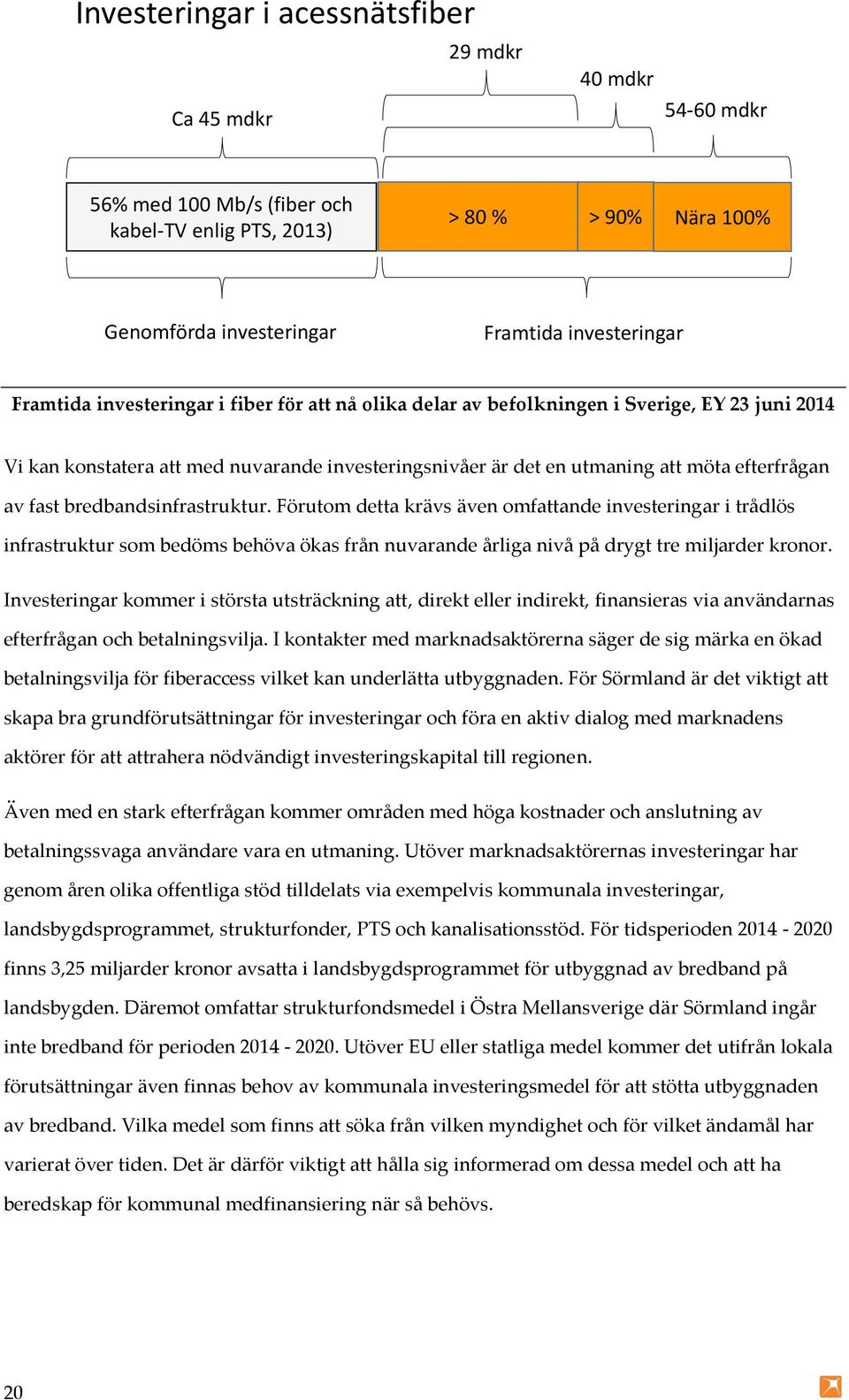 bredbandsinfrastruktur. Förutom detta krävs även omfattande investeringar i trådlös infrastruktur som bedöms behöva ökas från nuvarande årliga nivå på drygt tre miljarder kronor.