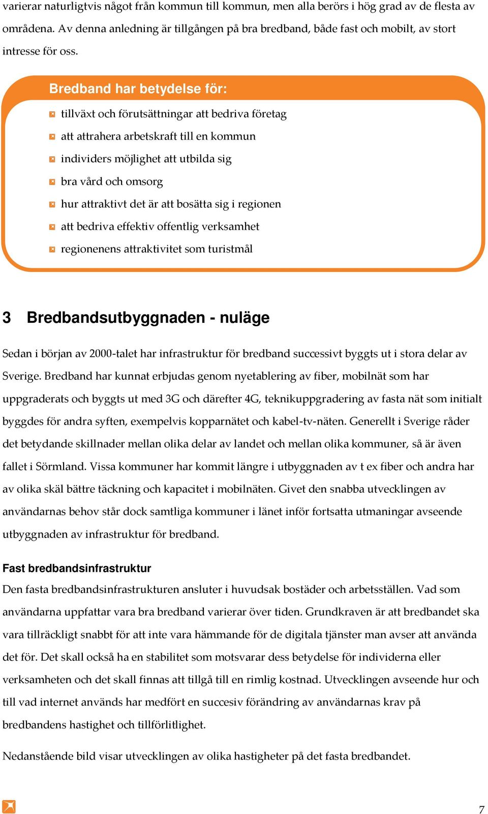 Bredband har betydelse för: tillväxt och förutsättningar att bedriva företag att attrahera arbetskraft till en kommun individers möjlighet att utbilda sig bra vård och omsorg hur attraktivt det är