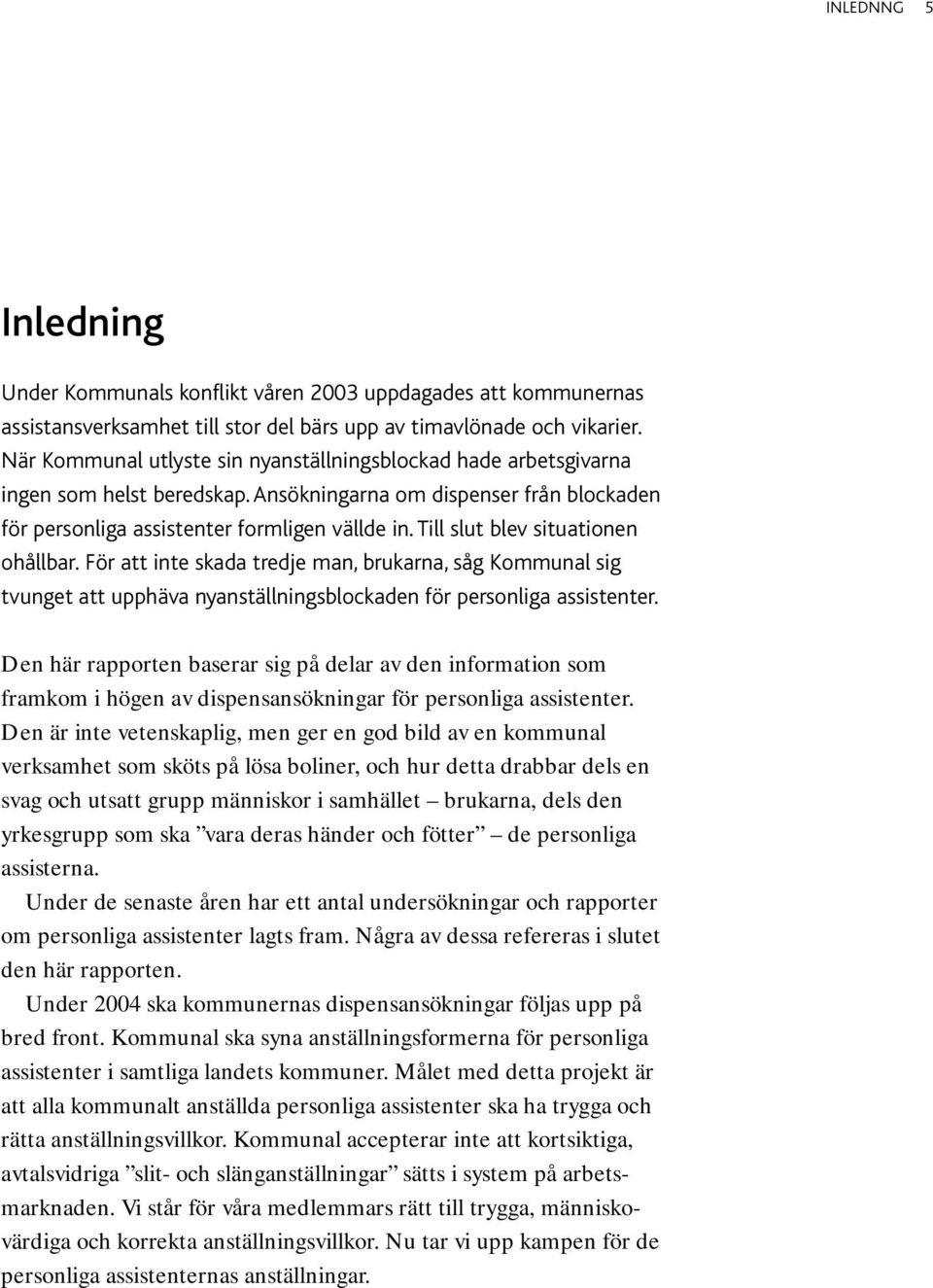 Till slut blev situationen ohållbar. För att inte skada tredje man, brukarna, såg Kommunal sig tvunget att upphäva nyanställningsblockaden för personliga assistenter.