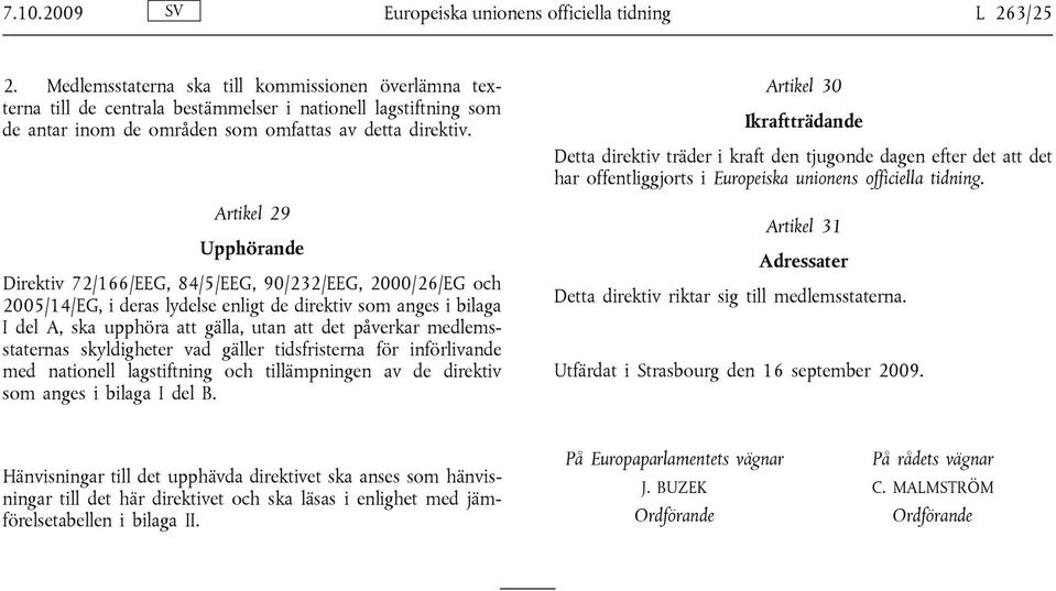 Artikel 29 Upphörande Direktiv 72/166/EEG, 84/5/EEG, 90/232/EEG, 2000/26/EG och 2005/14/EG, i deras lydelse enligt de direktiv som anges i bilaga I del A, ska upphöra att gälla, utan att det påverkar