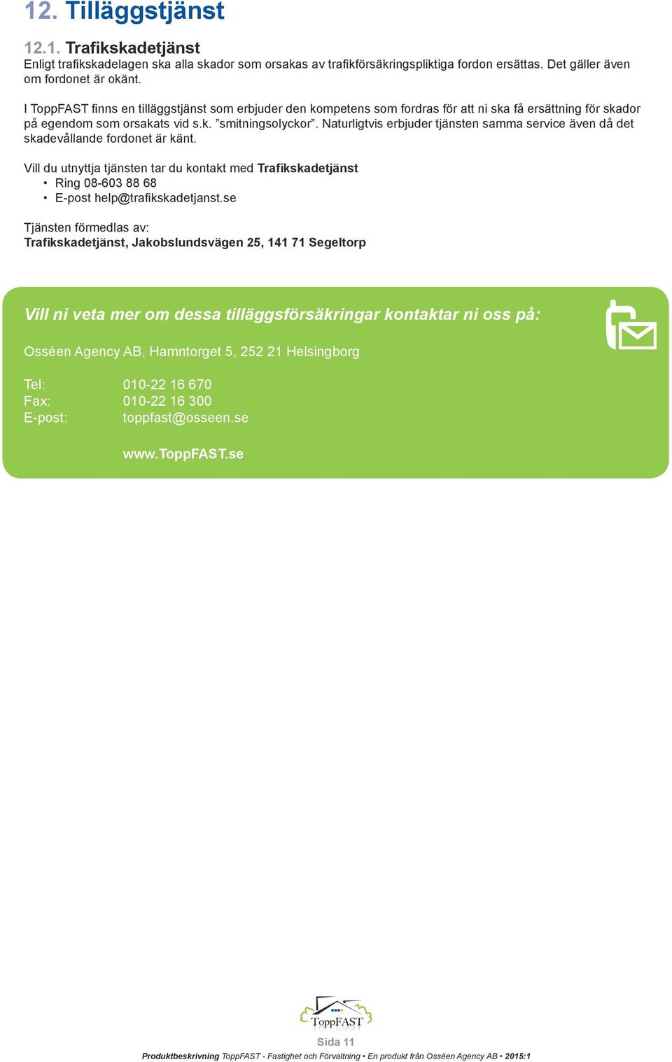 Naturligtvis erbjuder tjänsten samma service även då det skadevållande fordonet är känt. Vill du utnyttja tjänsten tar du kontakt med Trafikskadetjänst Ring 08-603 88 68 E-post help@trafikskadetjanst.