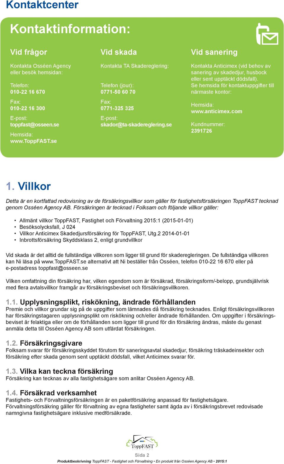 se Vid sanering Kontakta Anticimex (vid behov av sanering av skadedjur, husbock eller sent upptäckt dödsfall). Se hemsida för kontaktuppgifter till närmaste kontor: Hemsida: www.anticimex.