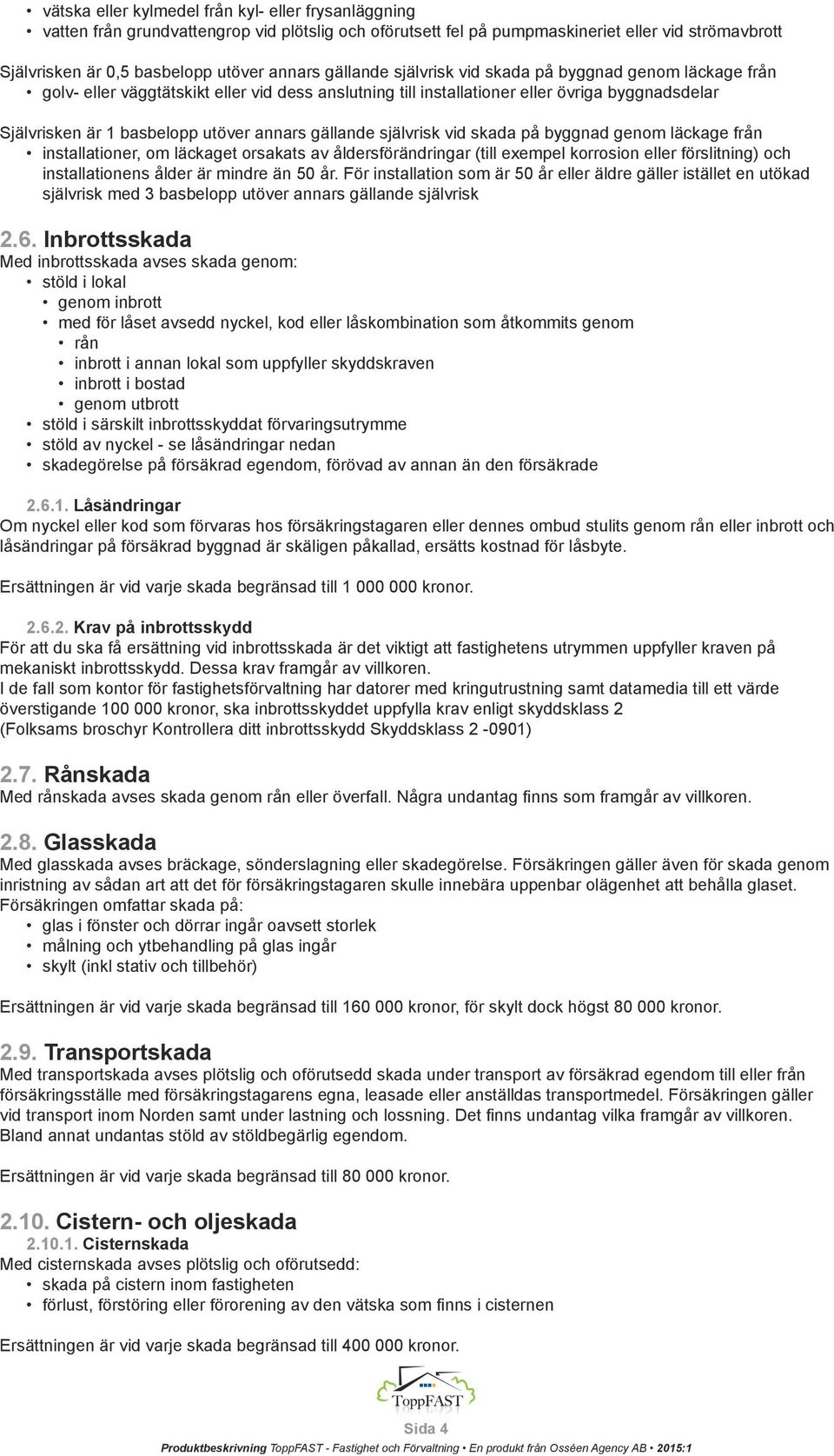 gällande självrisk vid skada på byggnad genom läckage från installationer, om läckaget orsakats av åldersförändringar (till exempel korrosion eller förslitning) och installationens ålder är mindre än