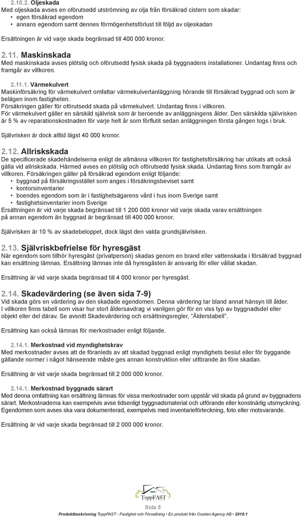Undantag finns och framgår av villkoren. 2.11.1. Värmekulvert Maskinförsäkring för värmekulvert omfattar värmekulvertanläggning hörande till försäkrad byggnad och som är belägen inom fastigheten.