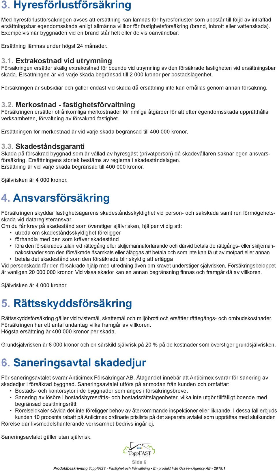 Extrakostnad vid utrymning Försäkringen ersätter skälig extrakostnad för boende vid utrymning av den försäkrade fastigheten vid ersättningsbar skada.