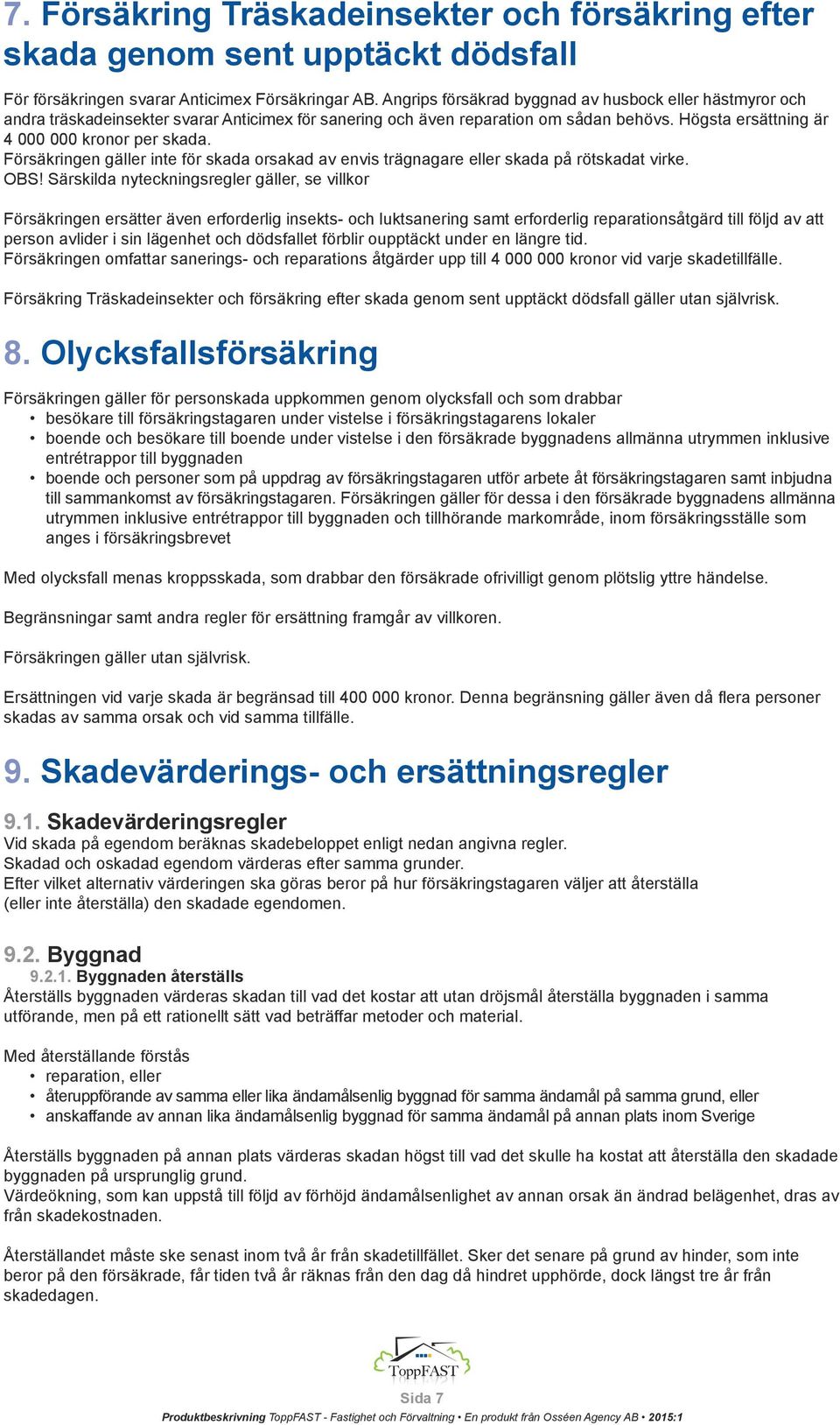 Försäkringen gäller inte för skada orsakad av envis trägnagare eller skada på rötskadat virke. OBS!