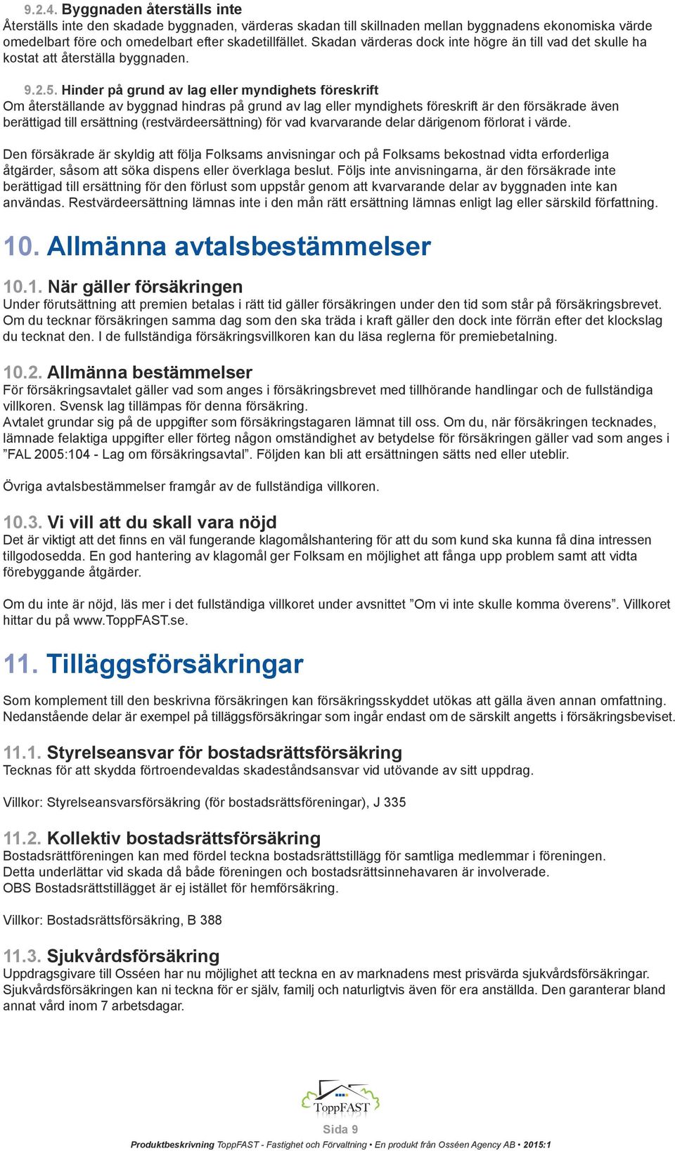 Hinder på grund av lag eller myndighets föreskrift Om återställande av byggnad hindras på grund av lag eller myndighets föreskrift är den försäkrade även berättigad till ersättning