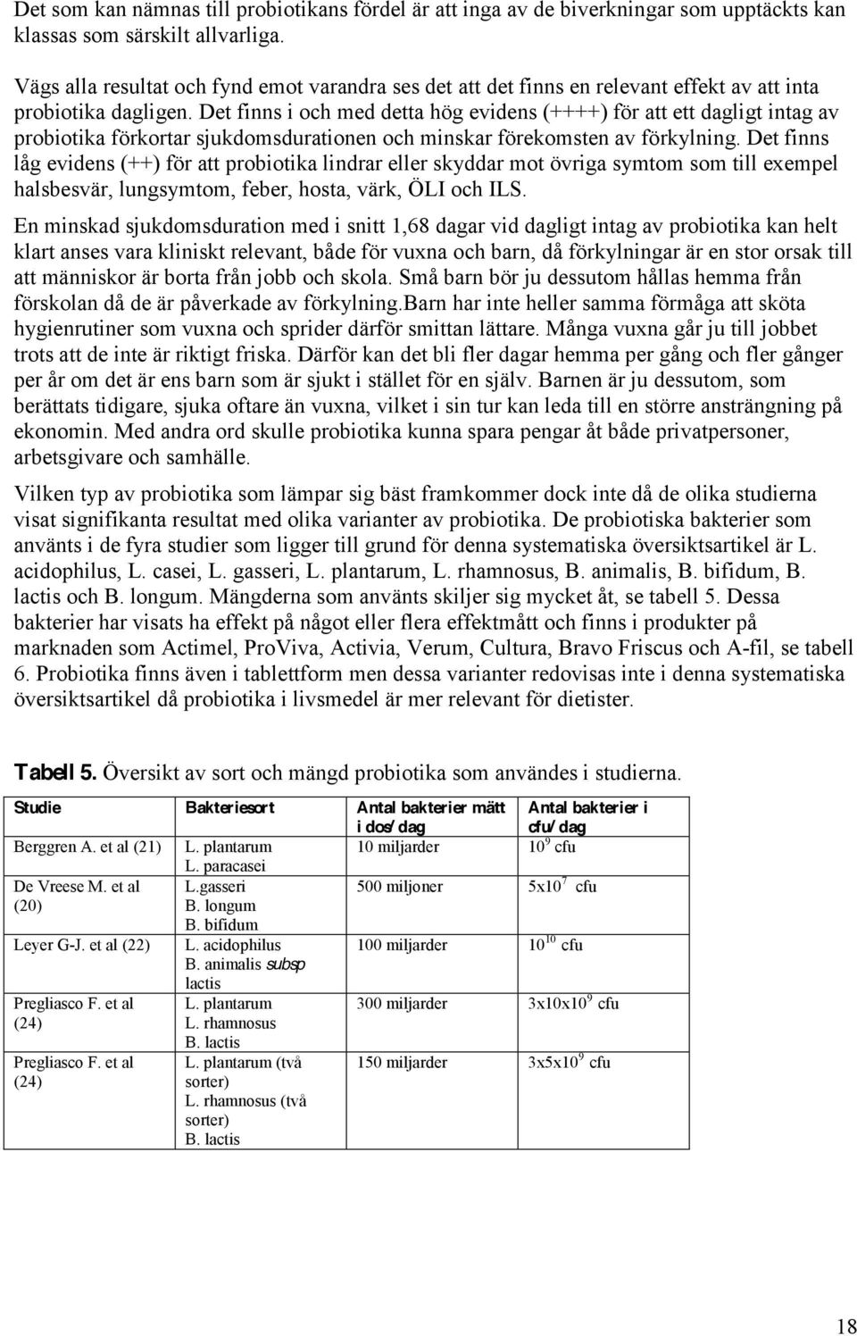 Det finns i och med detta hög evidens (++++) för att ett dagligt intag av probiotika förkortar sjukdomsdurationen och minskar förekomsten av förkylning.