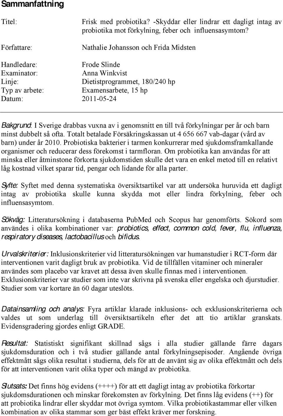 drabbas vuxna av i genomsnitt en till två förkylningar per år och barn minst dubbelt så ofta. Totalt betalade Försäkringskassan ut 4 656 667 vab-dagar (vård av barn) under år 2010.