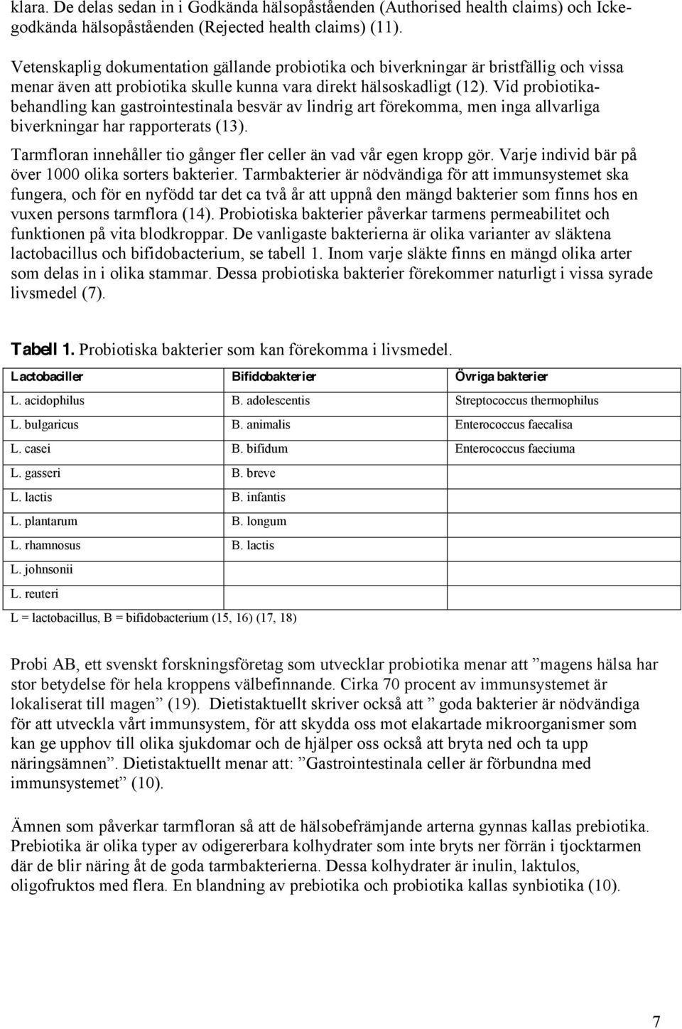 Vid probiotikabehandling kan gastrointestinala besvär av lindrig art förekomma, men inga allvarliga biverkningar har rapporterats (13).