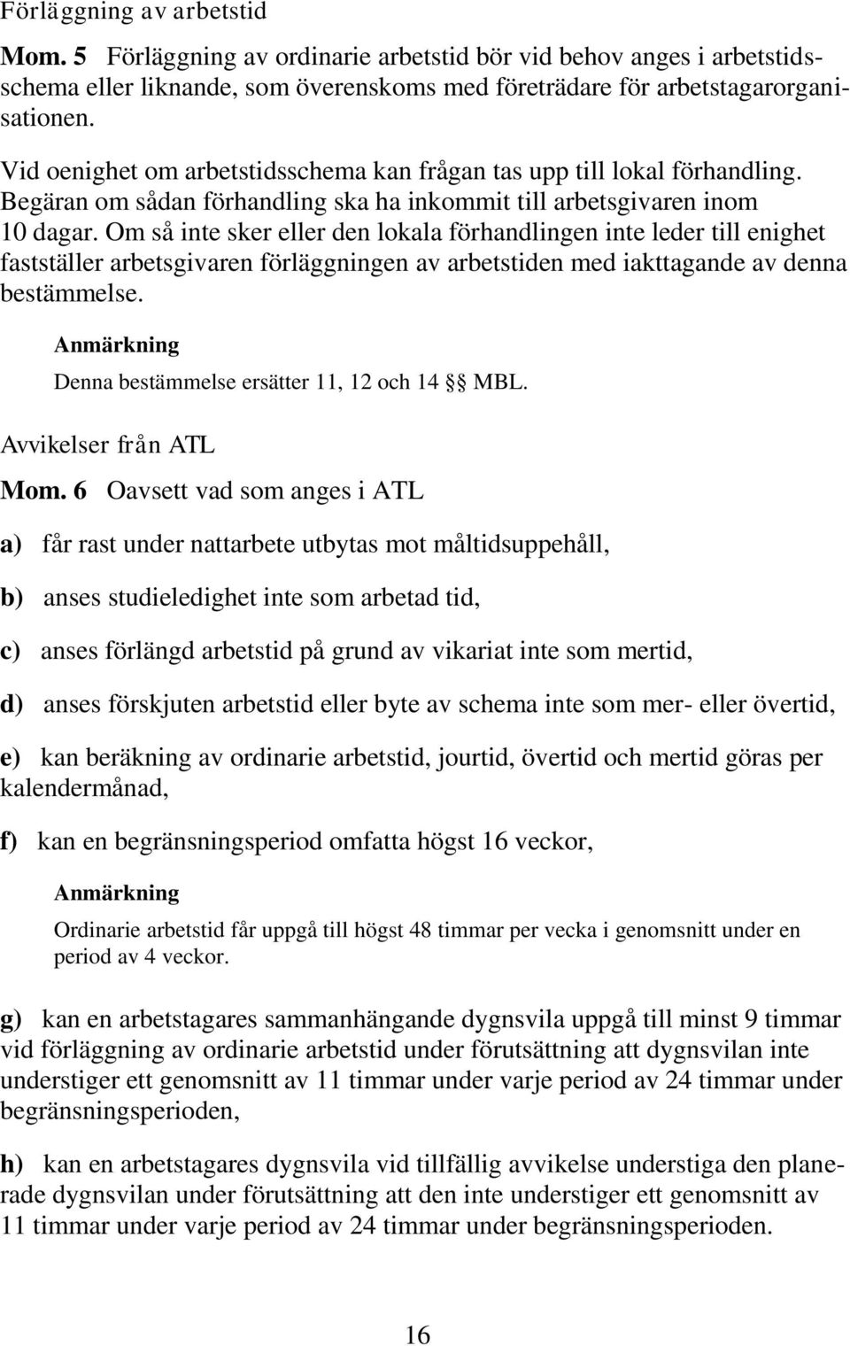 Om så inte sker eller den lokala förhandlingen inte leder till enighet fastställer arbetsgivaren förläggningen av arbetstiden med iakttagande av denna bestämmelse.