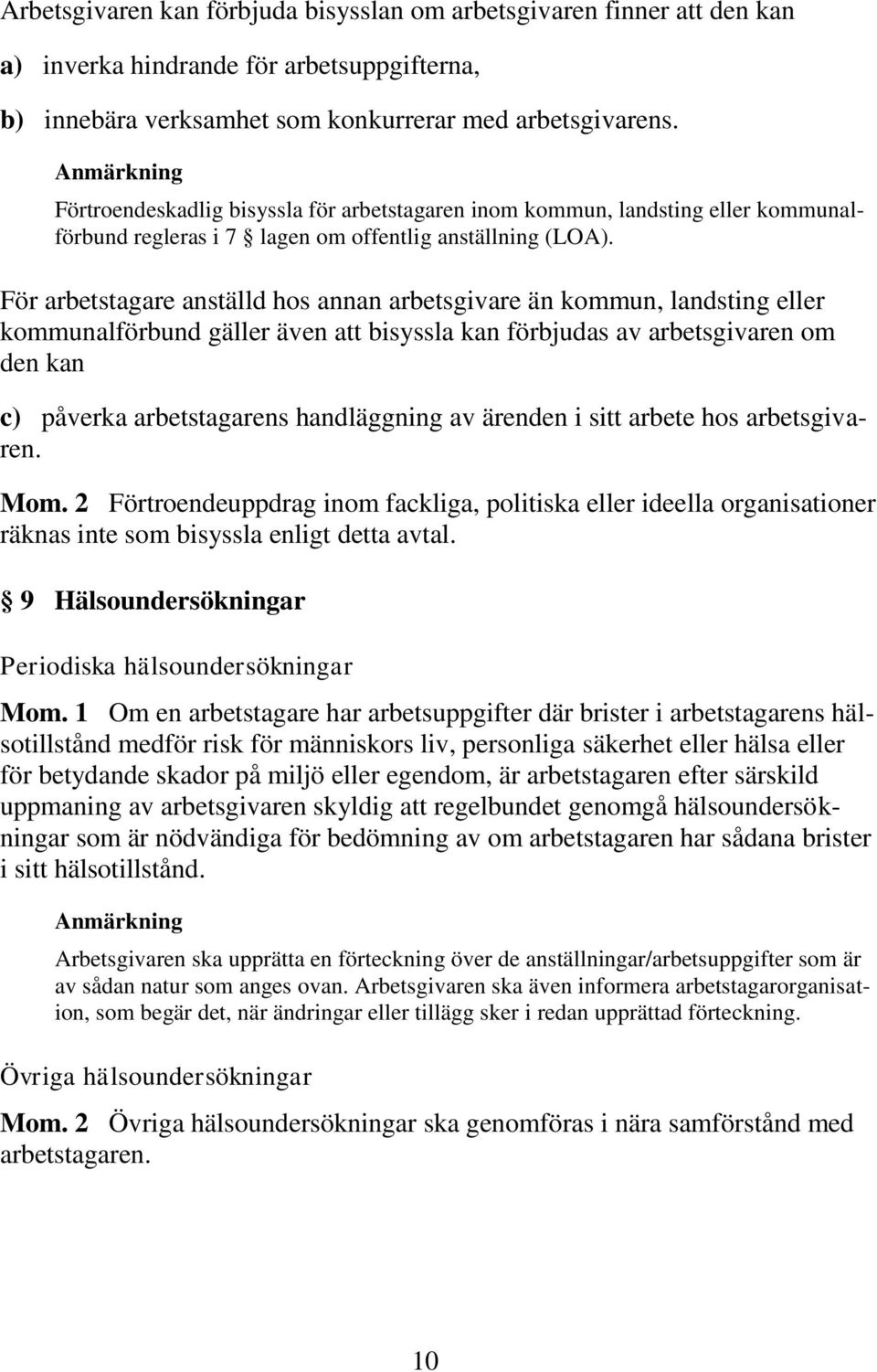 För arbetstagare anställd hos annan arbetsgivare än kommun, landsting eller kommunalförbund gäller även att bisyssla kan förbjudas av arbetsgivaren om den kan c) påverka arbetstagarens handläggning