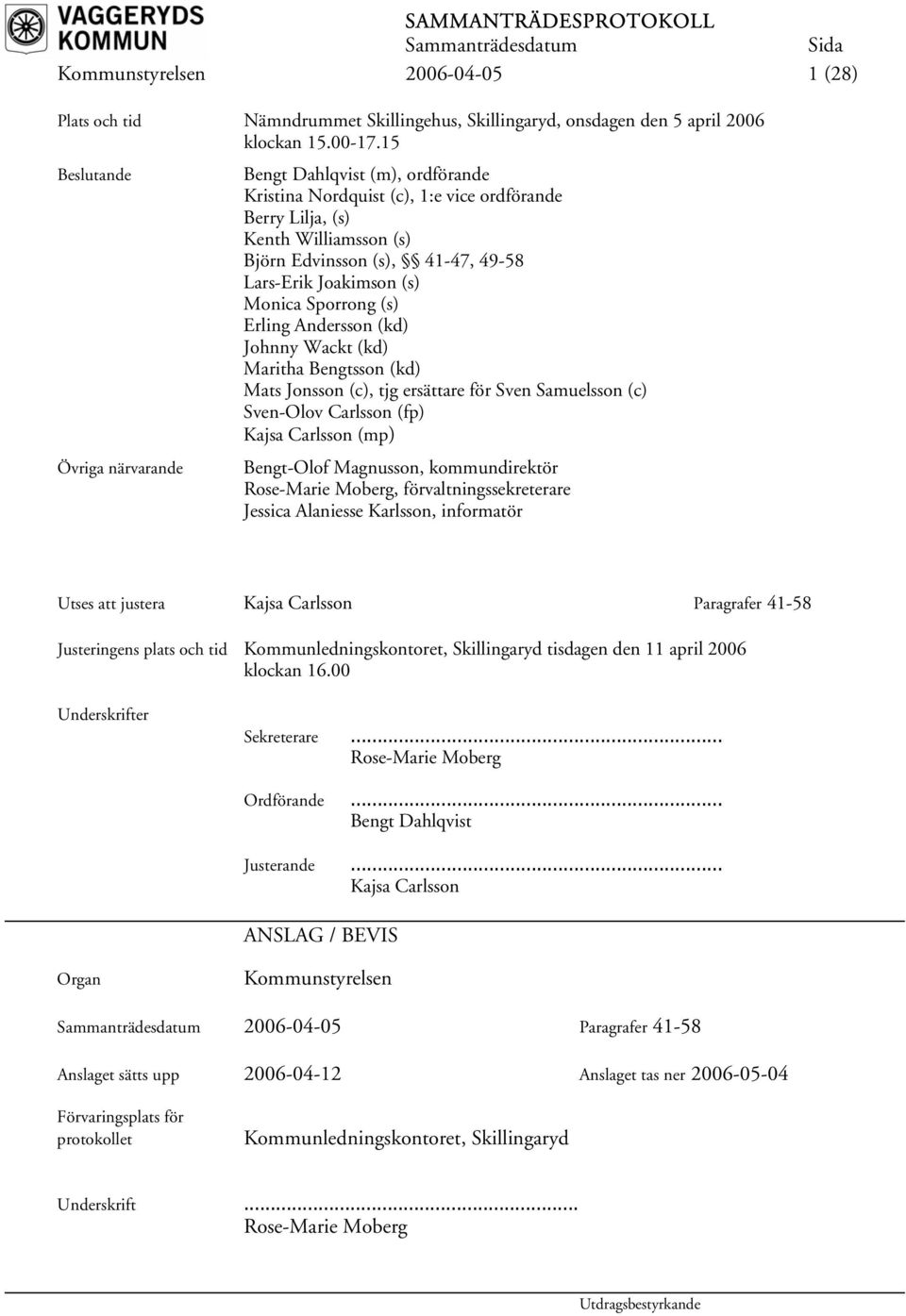 Joakimson (s) Monica Sporrong (s) Erling Andersson (kd) Johnny Wackt (kd) Maritha Bengtsson (kd) Mats Jonsson (c), tjg ersättare för Sven Samuelsson (c) Sven-Olov Carlsson (fp) Kajsa Carlsson (mp)
