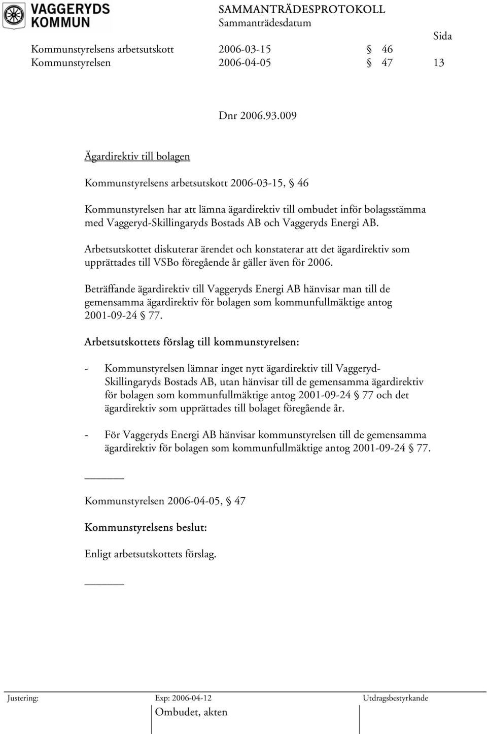 Vaggeryds Energi AB. Arbetsutskottet diskuterar ärendet och konstaterar att det ägardirektiv som upprättades till VSBo föregående år gäller även för 2006.