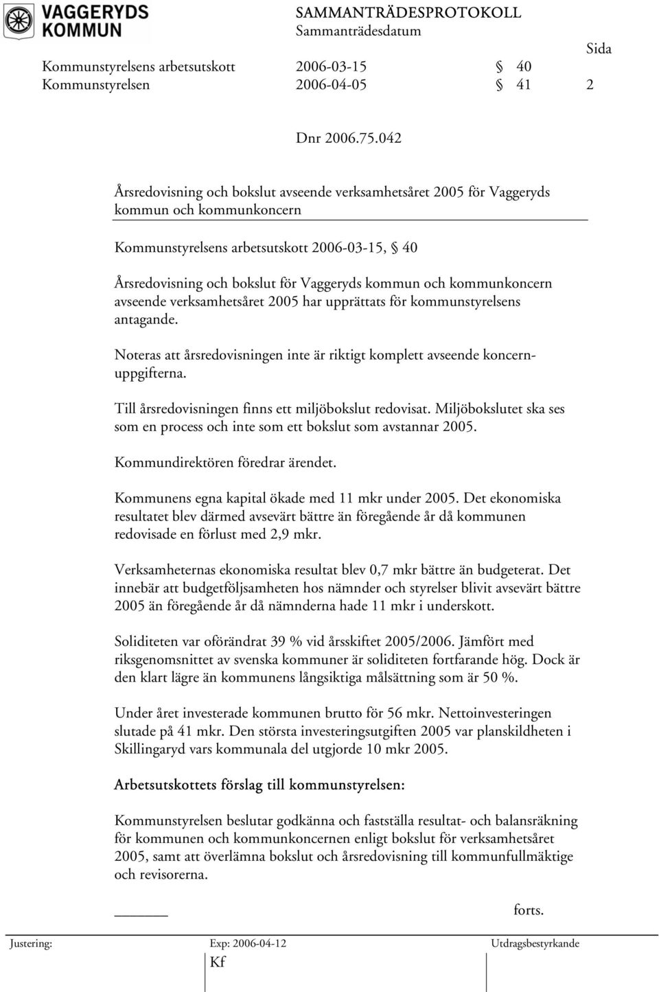 kommunkoncern avseende verksamhetsåret 2005 har upprättats för kommunstyrelsens antagande. Noteras att årsredovisningen inte är riktigt komplett avseende koncernuppgifterna.