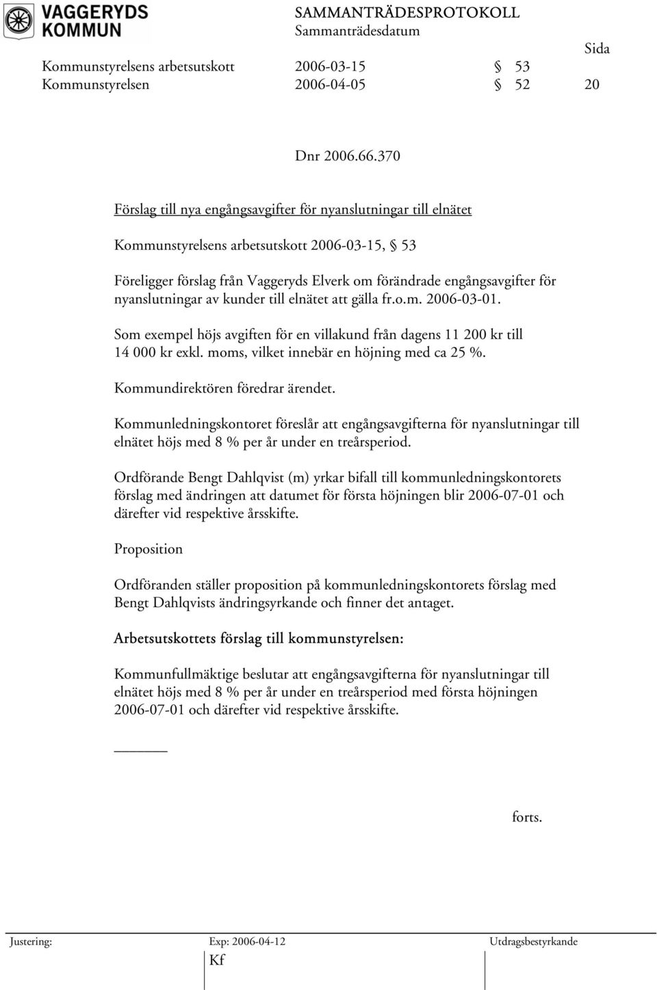 nyanslutningar av kunder till elnätet att gälla fr.o.m. 2006-03-01. Som exempel höjs avgiften för en villakund från dagens 11 200 kr till 14 000 kr exkl. moms, vilket innebär en höjning med ca 25 %.