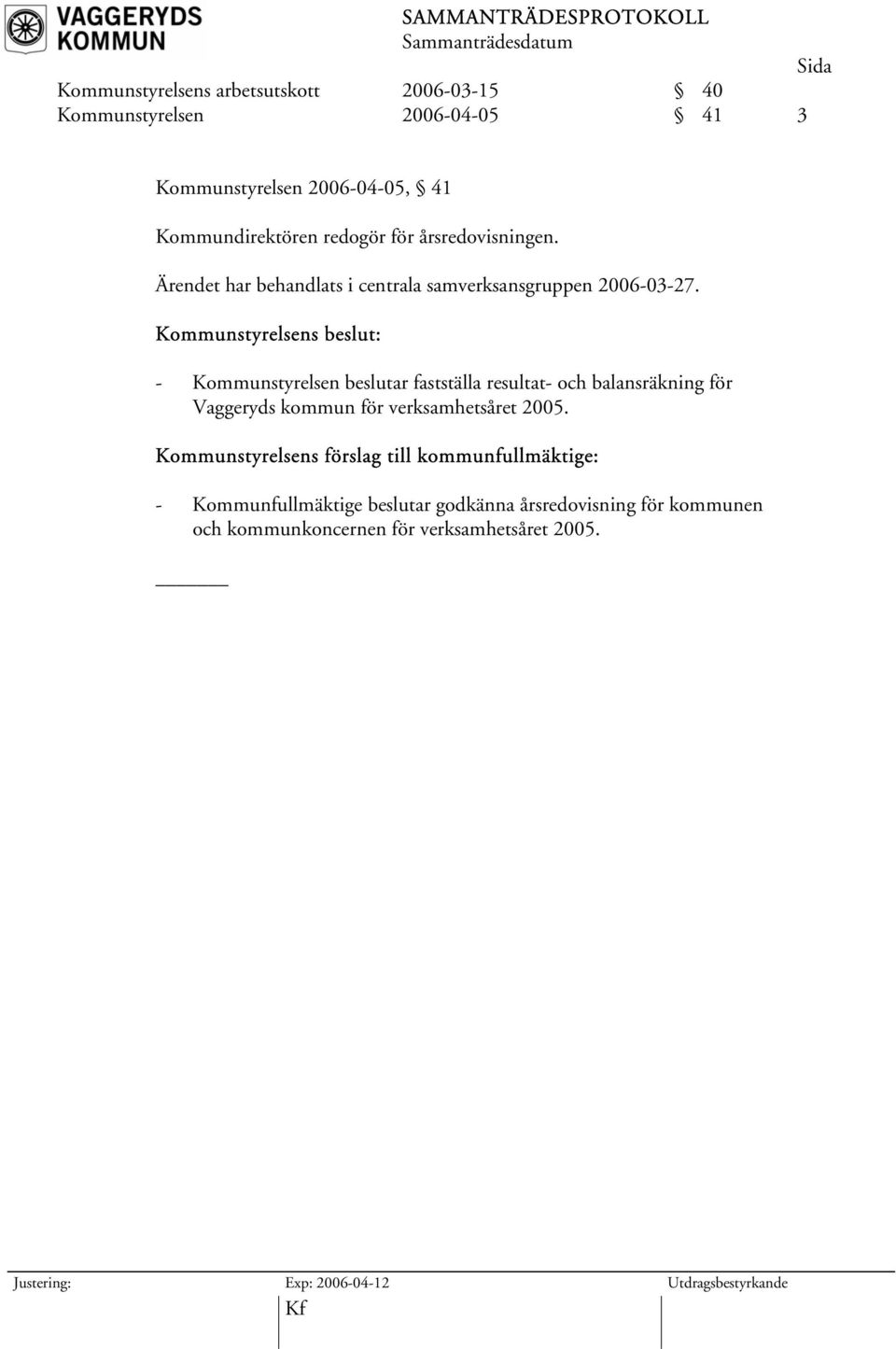 Kommunstyrelsens beslut: - Kommunstyrelsen beslutar fastställa resultat- och balansräkning för Vaggeryds kommun för