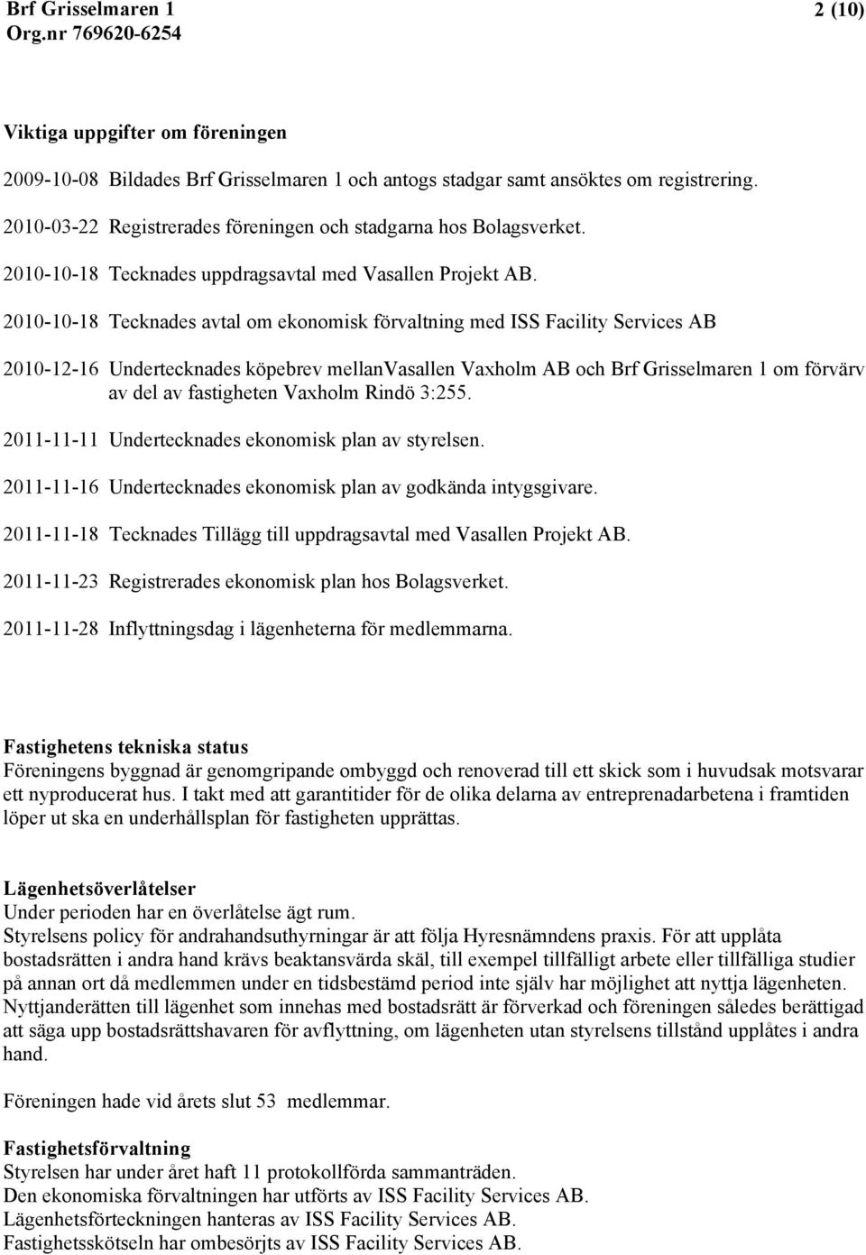 2010-10-18 Tecknades avtal om ekonomisk förvaltning med ISS Facility Services AB 2010-12-16 Undertecknades köpebrev mellanvasallen Vaxholm AB och Brf Grisselmaren 1 om förvärv av del av fastigheten