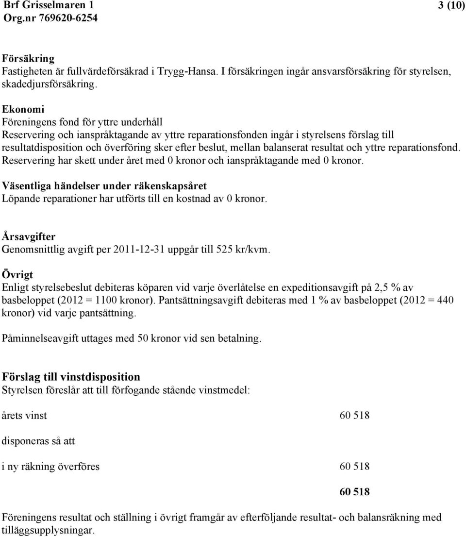 balanserat resultat och yttre reparationsfond. Reservering har skett under året med 0 kronor och ianspråktagande med 0 kronor.