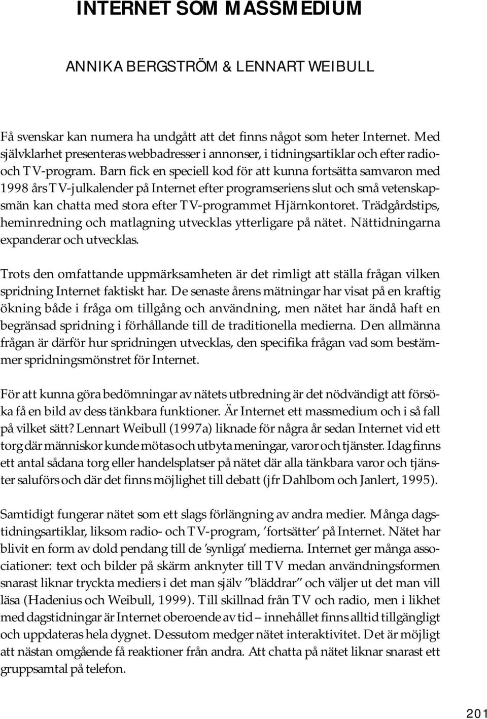 Barn fick en speciell kod för att kunna fortsätta samvaron med 1998 års TV-julkalender på Internet efter programseriens slut och små vetenskapsmän kan chatta med stora efter TV-programmet