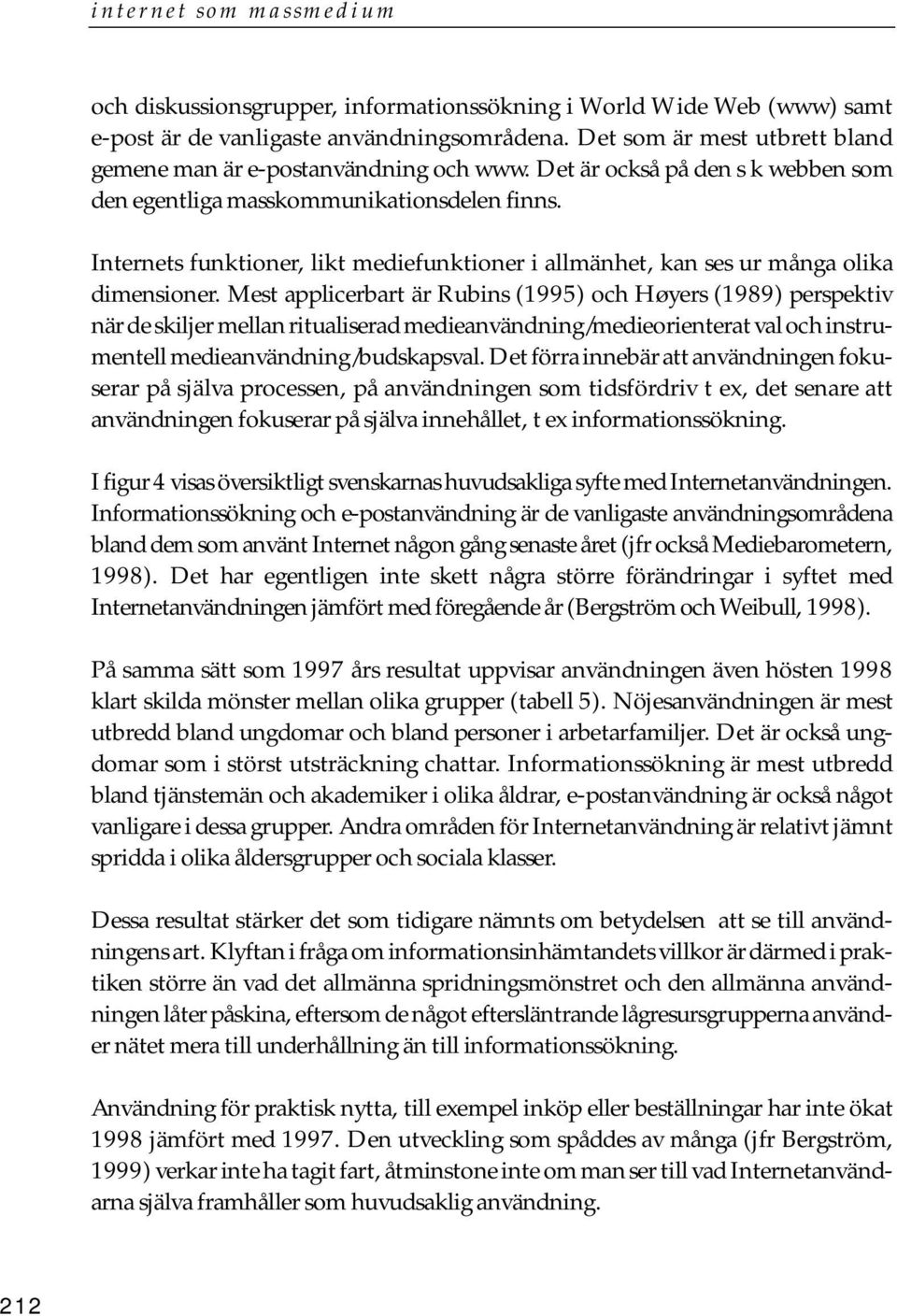 Mest applicerbart är Rubins (1995) och Høyers (1989) perspektiv när de skiljer mellan ritualiserad medieanvändning/medieorienterat val och instrumentell medieanvändning/budskapsval.