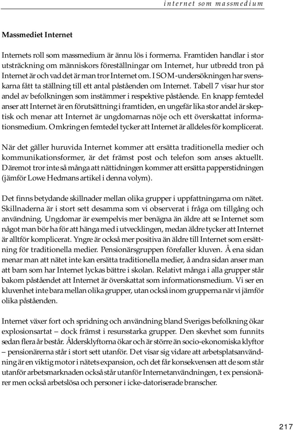 I SOM-undersökningen har svenskarna fått ta ställning till ett antal påståenden om Internet. Tabell 7 visar hur stor andel av befolkningen som instämmer i respektive påstående.
