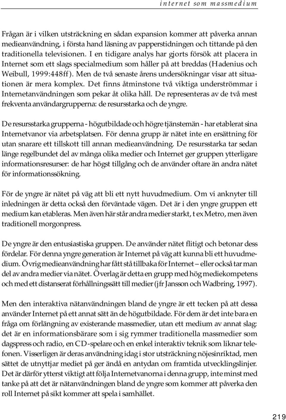 Men de två senaste årens undersökningar visar att situationen är mera komplex. Det finns åtminstone två viktiga underströmmar i Internetanvändningen som pekar åt olika håll.