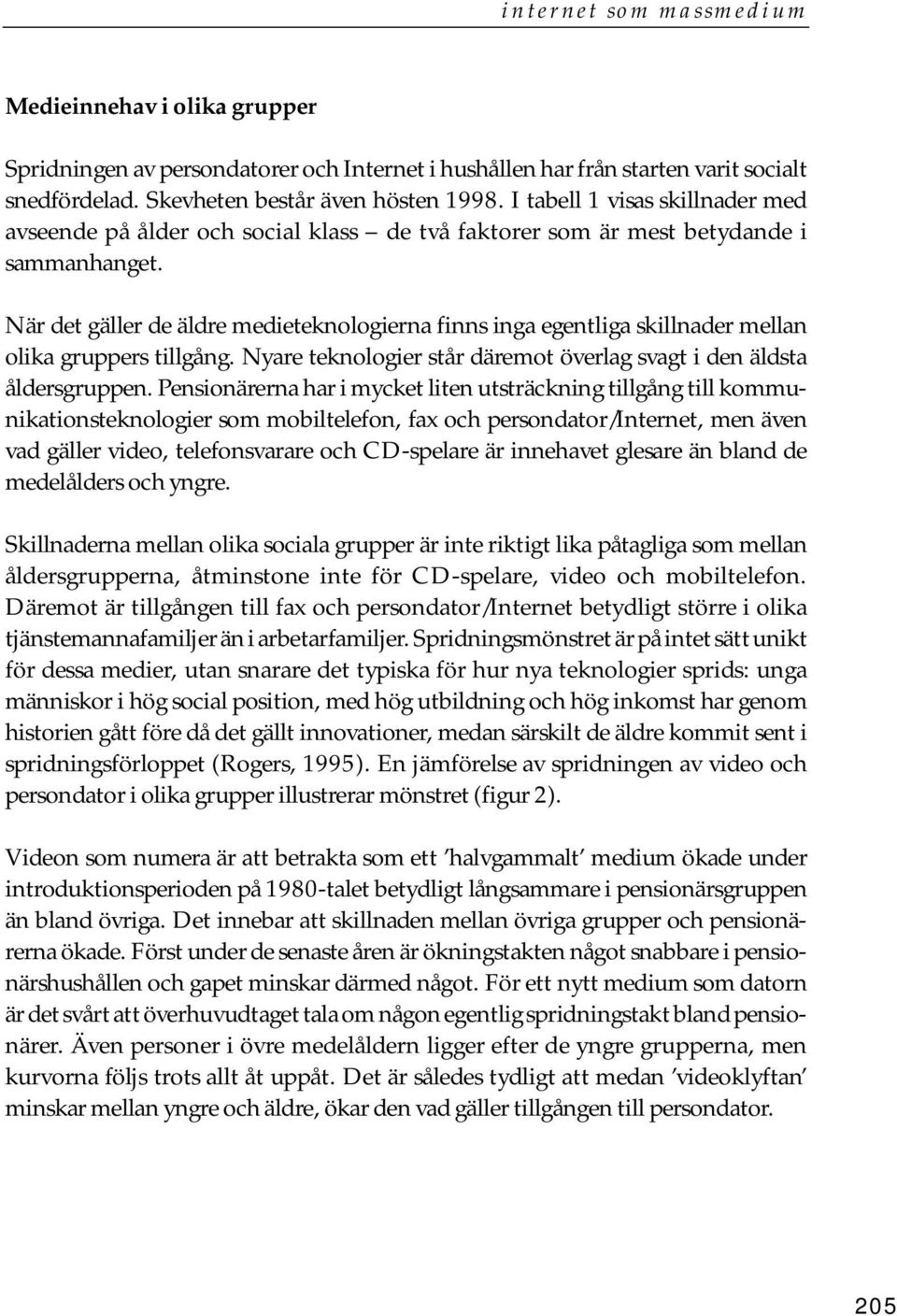 När det gäller de äldre medieteknologierna finns inga egentliga skillnader mellan olika gruppers tillgång. Nyare teknologier står däremot överlag svagt i den äldsta åldersgruppen.