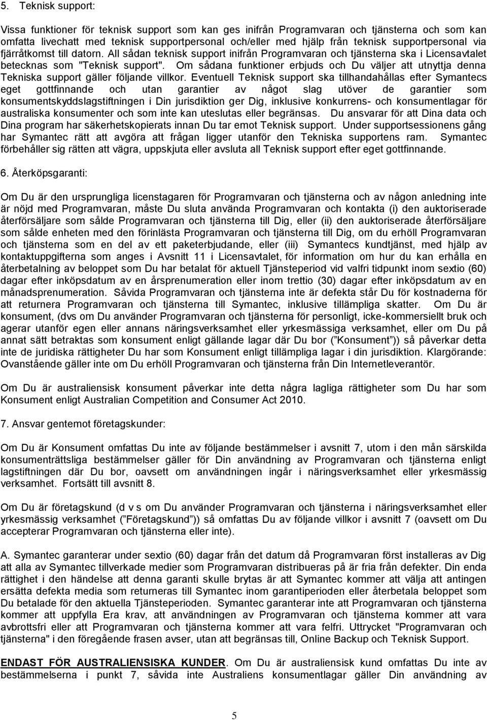 Om sådana funktioner erbjuds och Du väljer att utnyttja denna Tekniska support gäller följande villkor.