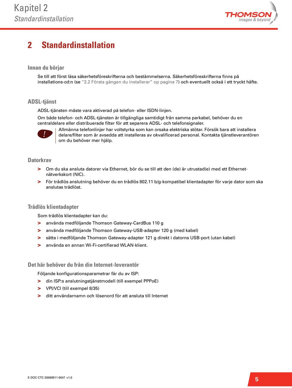 Om både telefon- och ADSL-tjänsten är tllgänglga samtdgt från samma parkabel, behöver du en centraldelare eller dstrbuerade flter för att separera ADSL- och telefonsgnaler.