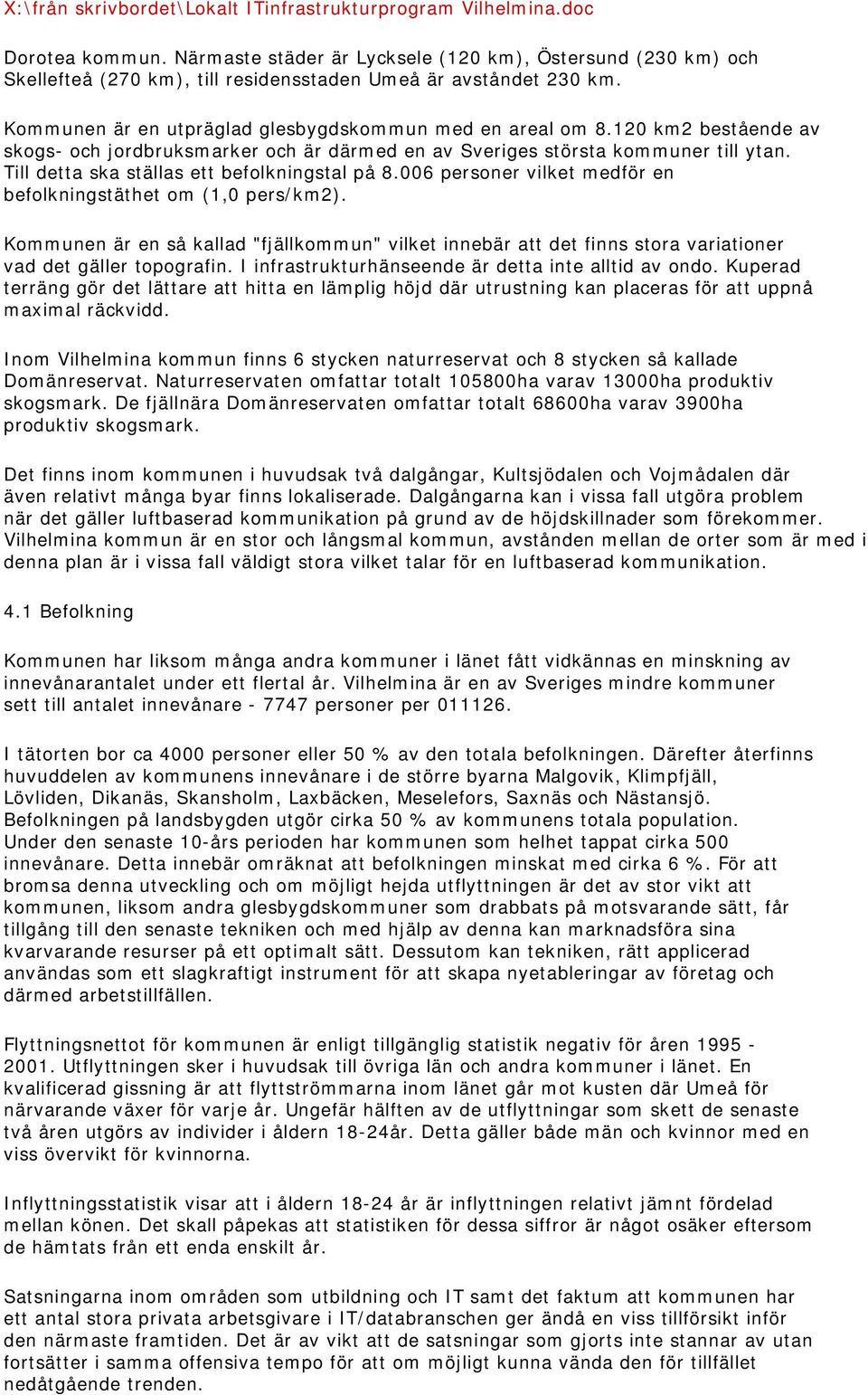 120 km2 bestående av skogs- och jordbruksmarker och är därmed en av Sveriges största kommuner till ytan. Till detta ska ställas ett befolkningstal på 8.