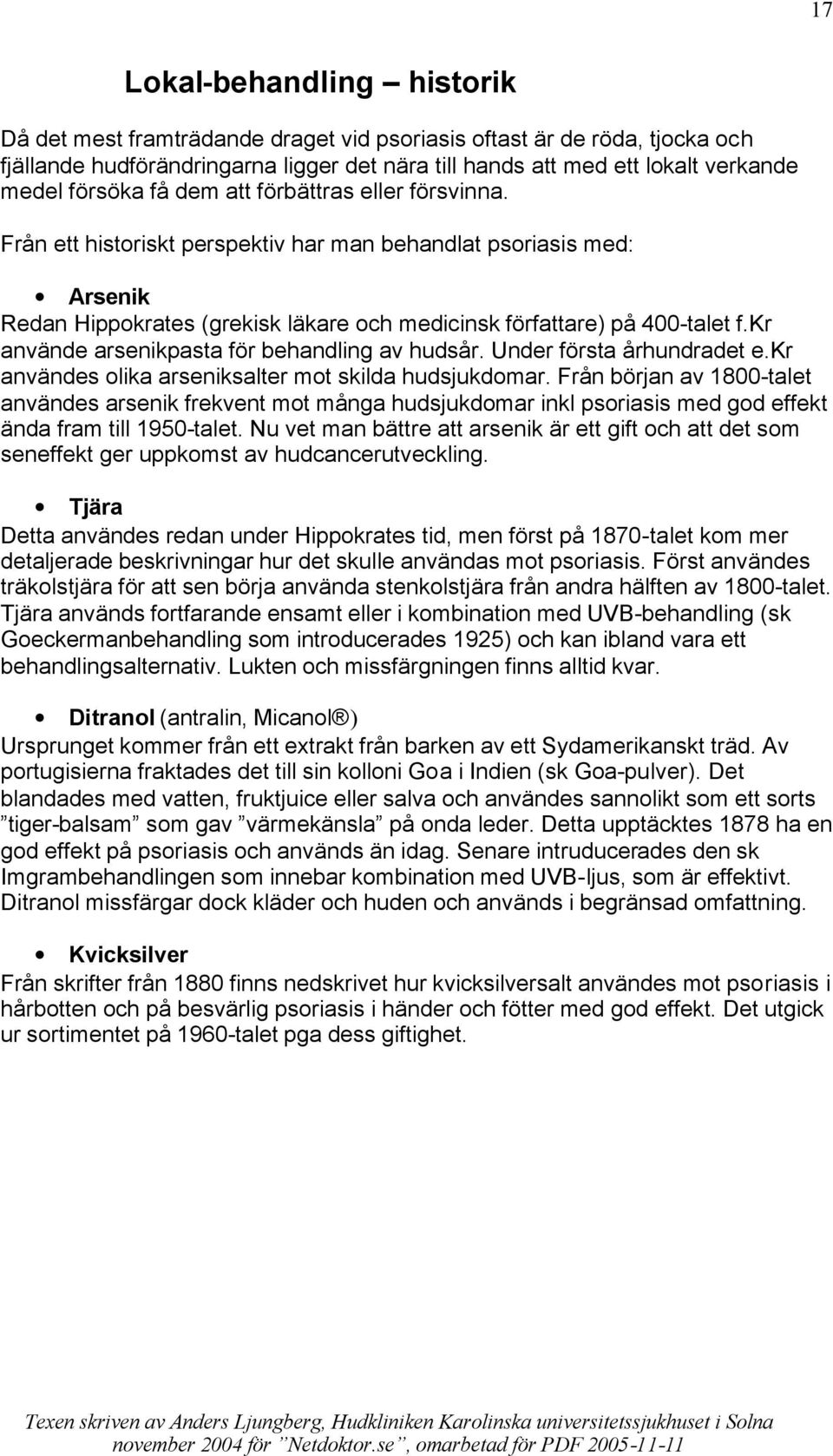 kr använde arsenikpasta för behandling av hudsår. Under första århundradet e.kr användes olika arseniksalter mot skilda hudsjukdomar.