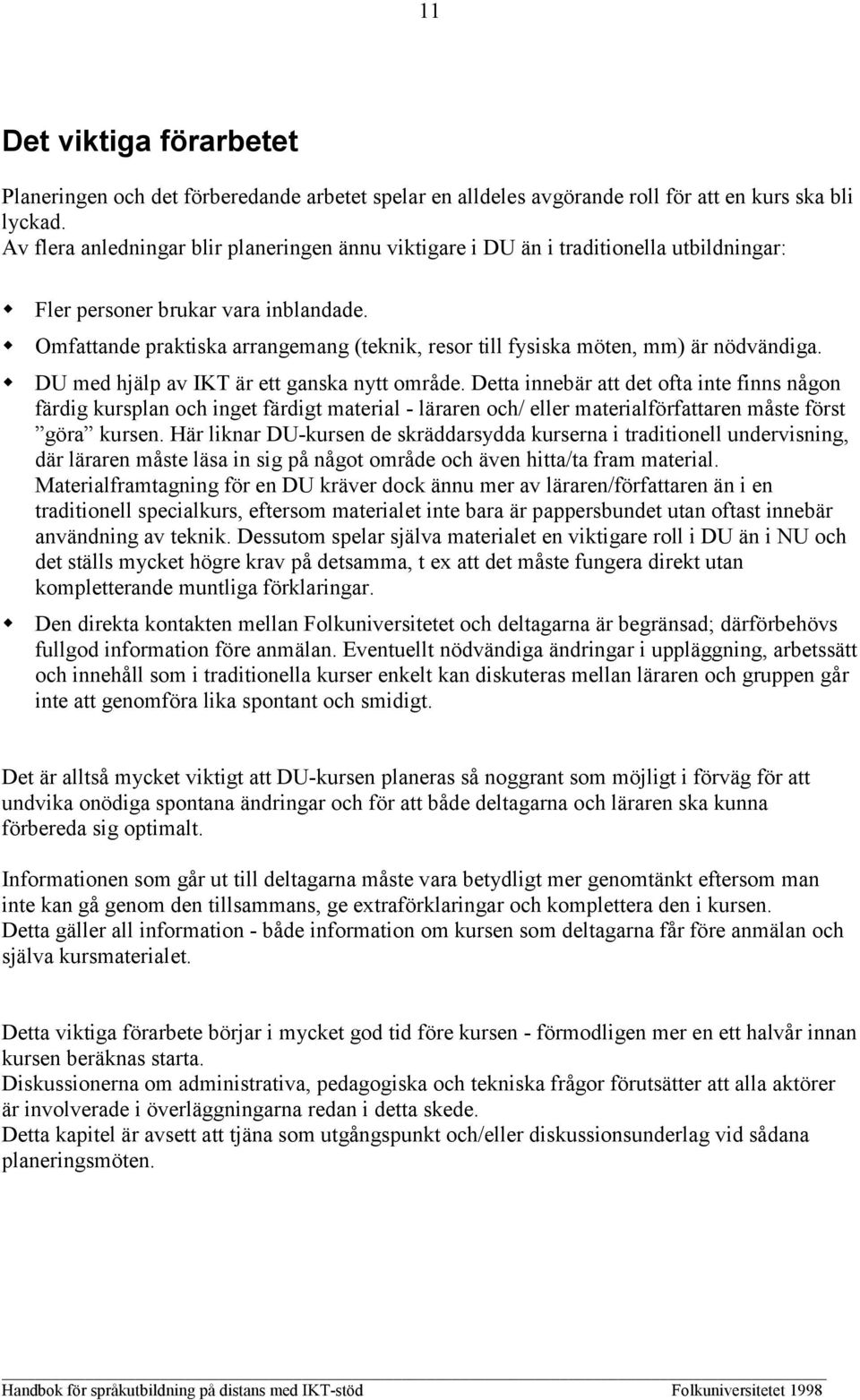 Omfattande praktiska arrangemang (teknik, resor till fysiska möten, mm) är nödvändiga. DU med hjälp av IKT är ett ganska nytt område.