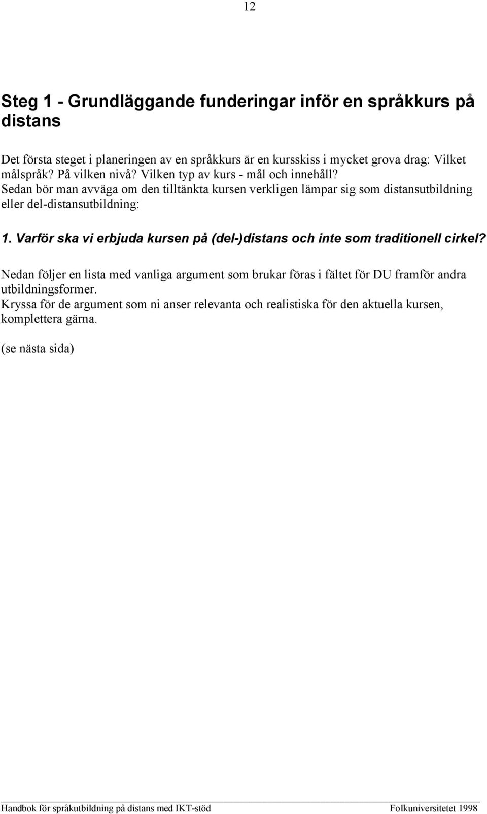 Sedan bör man avväga om den tilltänkta kursen verkligen lämpar sig som distansutbildning eller del-distansutbildning: 1.