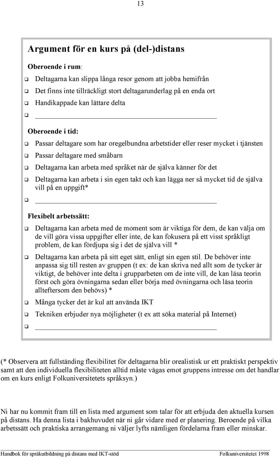 det Deltagarna kan arbeta i sin egen takt och kan lägga ner så mycket tid de själva vill på en uppgift* Flexibelt arbetssätt: Deltagarna kan arbeta med de moment som är viktiga för dem, de kan välja